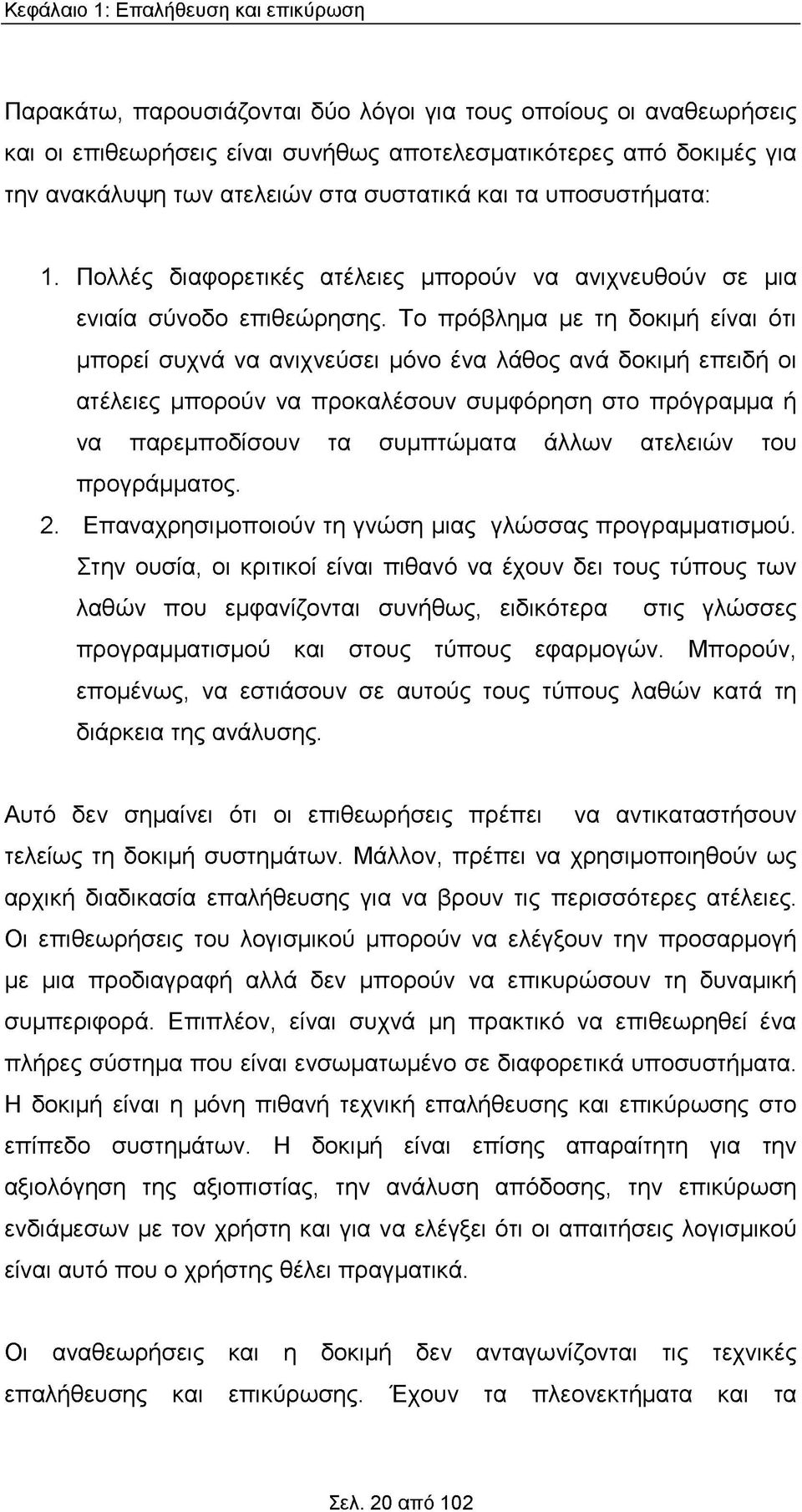Το πρόβλημα με τη δοκιμή είναι ότι μπορεί συχνά να ανιχνεύσει μόνο ένα λάθος ανά δοκιμή επειδή οι ατέλειες μπορούν να προκαλέσουν συμφόρηση στο πρόγραμμα ή να παρεμποδίσουν τα συμπτώματα άλλων