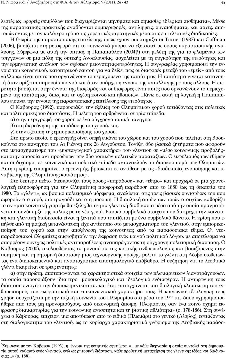 Η θεωρία της παραστασιακής επιτέλεσης, όπως έχουν υποστηρίξει οι Turner (1987) και Goffman (2006), βασίζεται στη μεταφορά ότι το κοινωνικό μπορεί να εξεταστεί με όρους παραστασιακής ανάλυσης.
