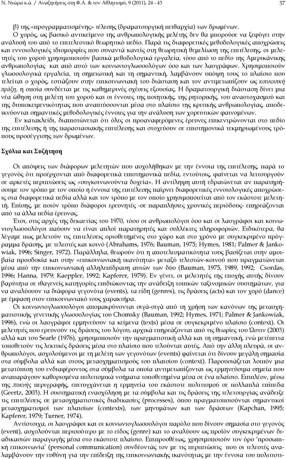 Παρά τις διαφορετικές μεθοδολογικές αποχρώσεις και εννοιολογικές ιδιομορφίες που συναντά κανείς στη θεωρητική θεμελίωση της επιτέλεσης, οι μελετητές του χορού χρησιμοποιούν βασικά μεθοδολογικά