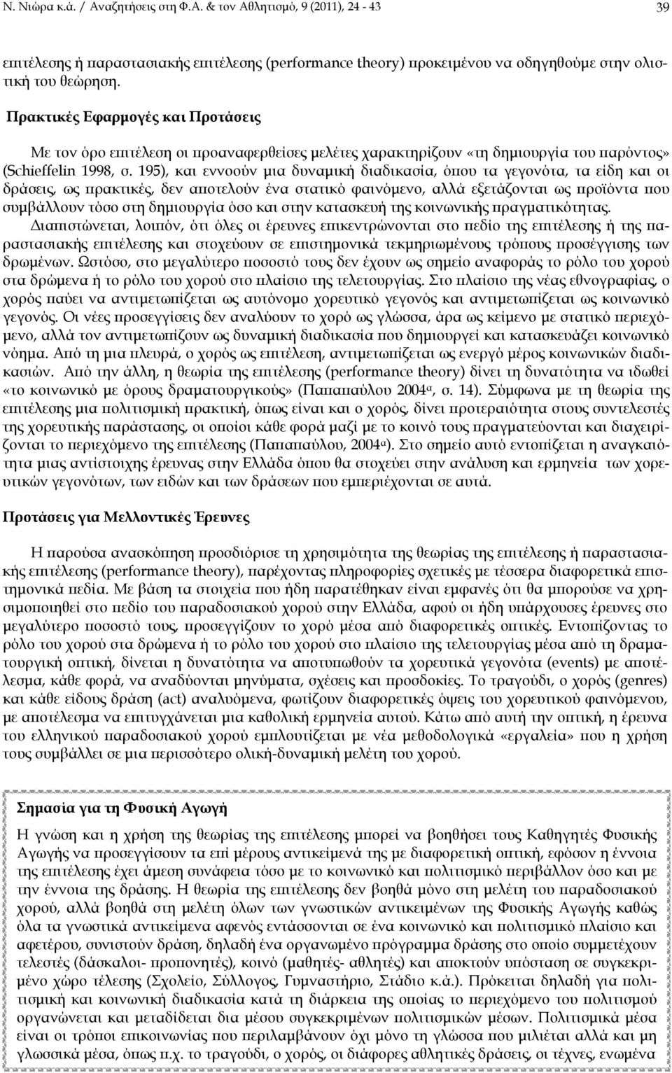 195), και εννοούν μια δυναμική διαδικασία, όπου τα γεγονότα, τα είδη και οι δράσεις, ως πρακτικές, δεν αποτελούν ένα στατικό φαινόμενο, αλλά εξετάζονται ως προϊόντα που συμβάλλουν τόσο στη δημιουργία