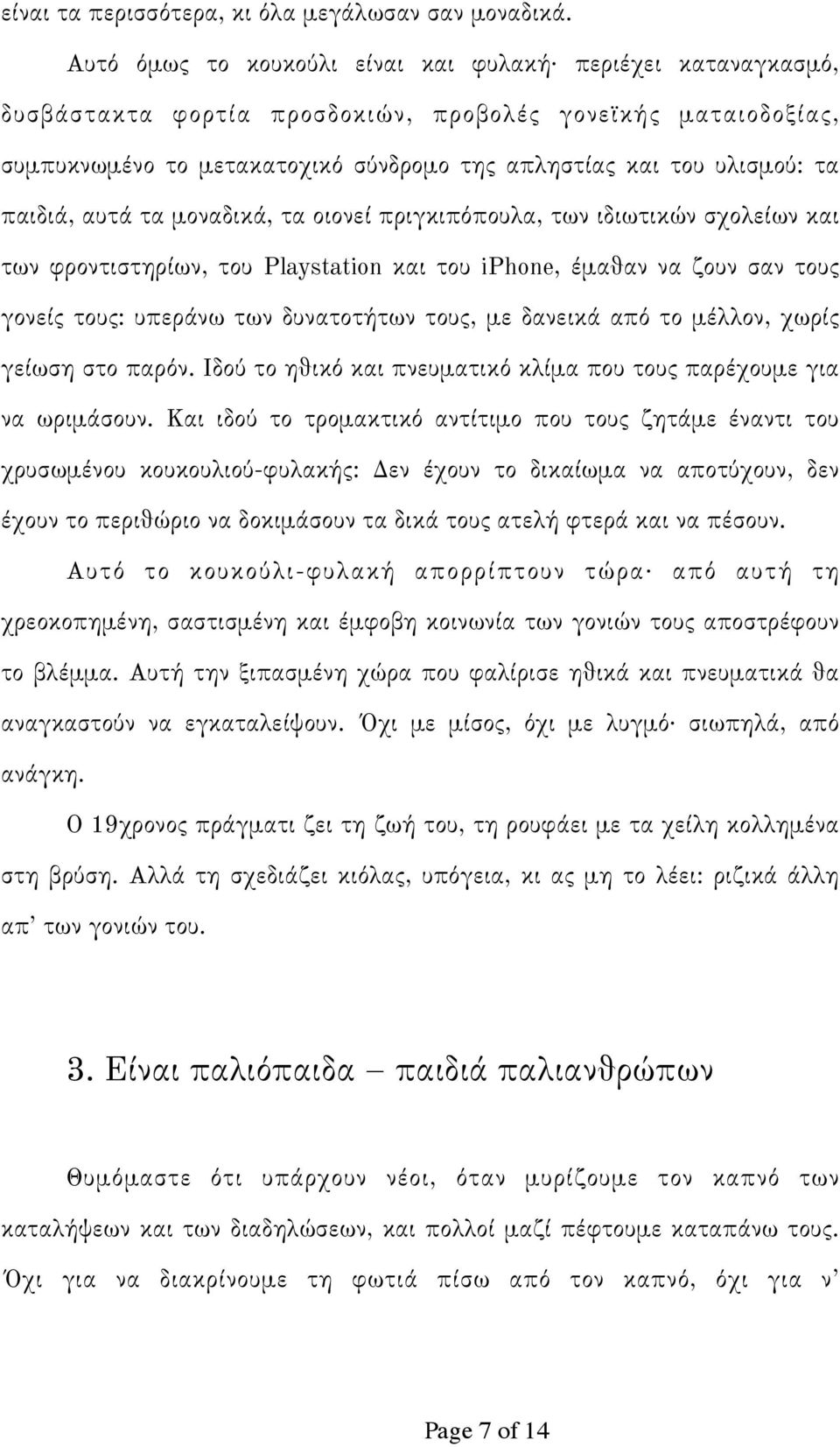 παιδιά, αυτά τα μοναδικά, τα οιονεί πριγκιπόπουλα, των ιδιωτικών σχολείων και των φροντιστηρίων, του Playstation και του iphone, έμαθαν να ζουν σαν τους γονείς τους: υπεράνω των δυνατοτήτων τους, με