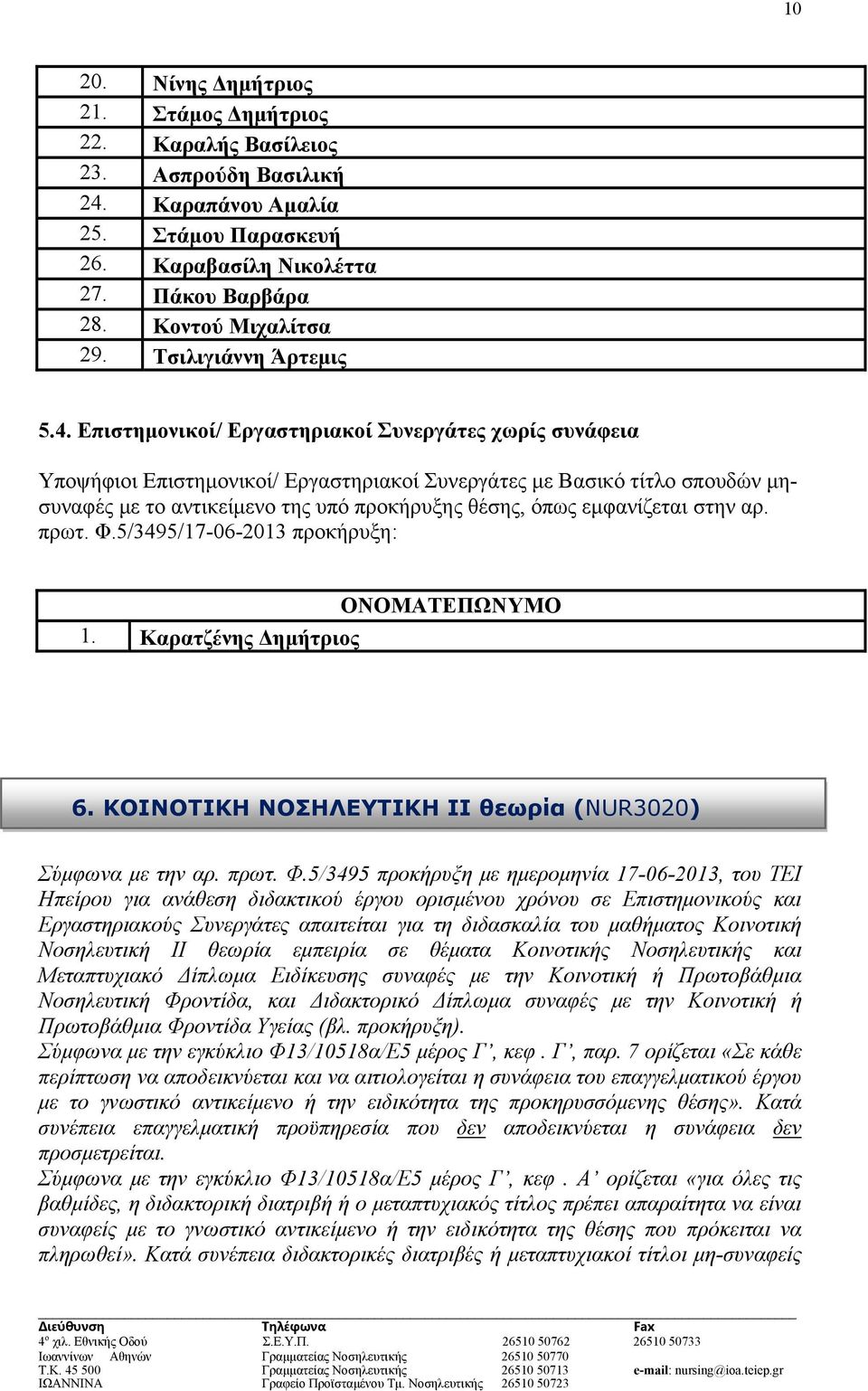 Επιστημονικοί/ Εργαστηριακοί Συνεργάτες χωρίς συνάφεια Υποψήφιοι Επιστημονικοί/ Εργαστηριακοί Συνεργάτες με Βασικό τίτλο σπουδών μησυναφές με το αντικείμενο της υπό προκήρυξης θέσης, όπως εμφανίζεται
