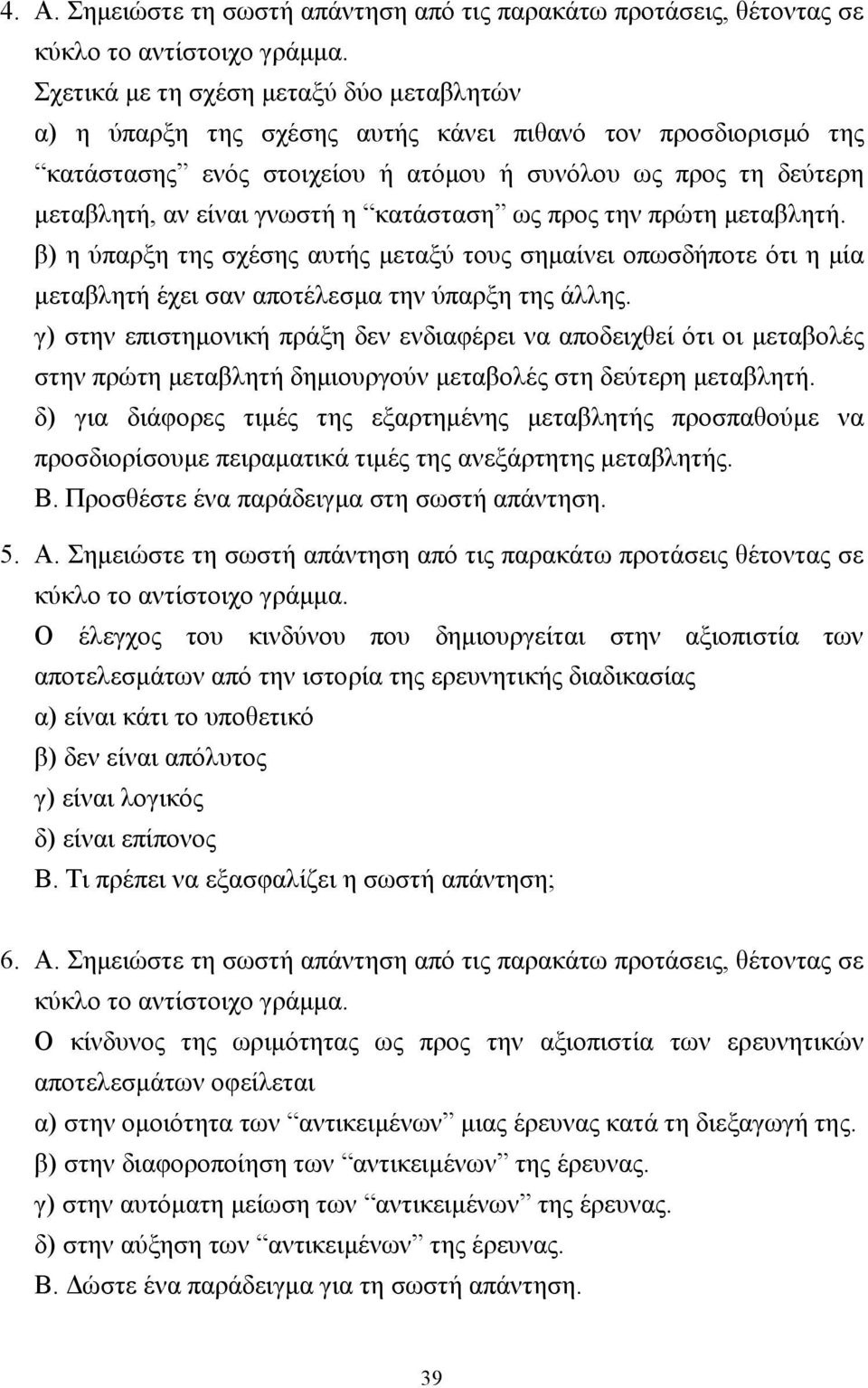 κατάσταση ως προς την πρώτη µεταβλητή. β) η ύπαρξη της σχέσης αυτής µεταξύ τους σηµαίνει οπωσδήποτε ότι η µία µεταβλητή έχει σαν αποτέλεσµα την ύπαρξη της άλλης.