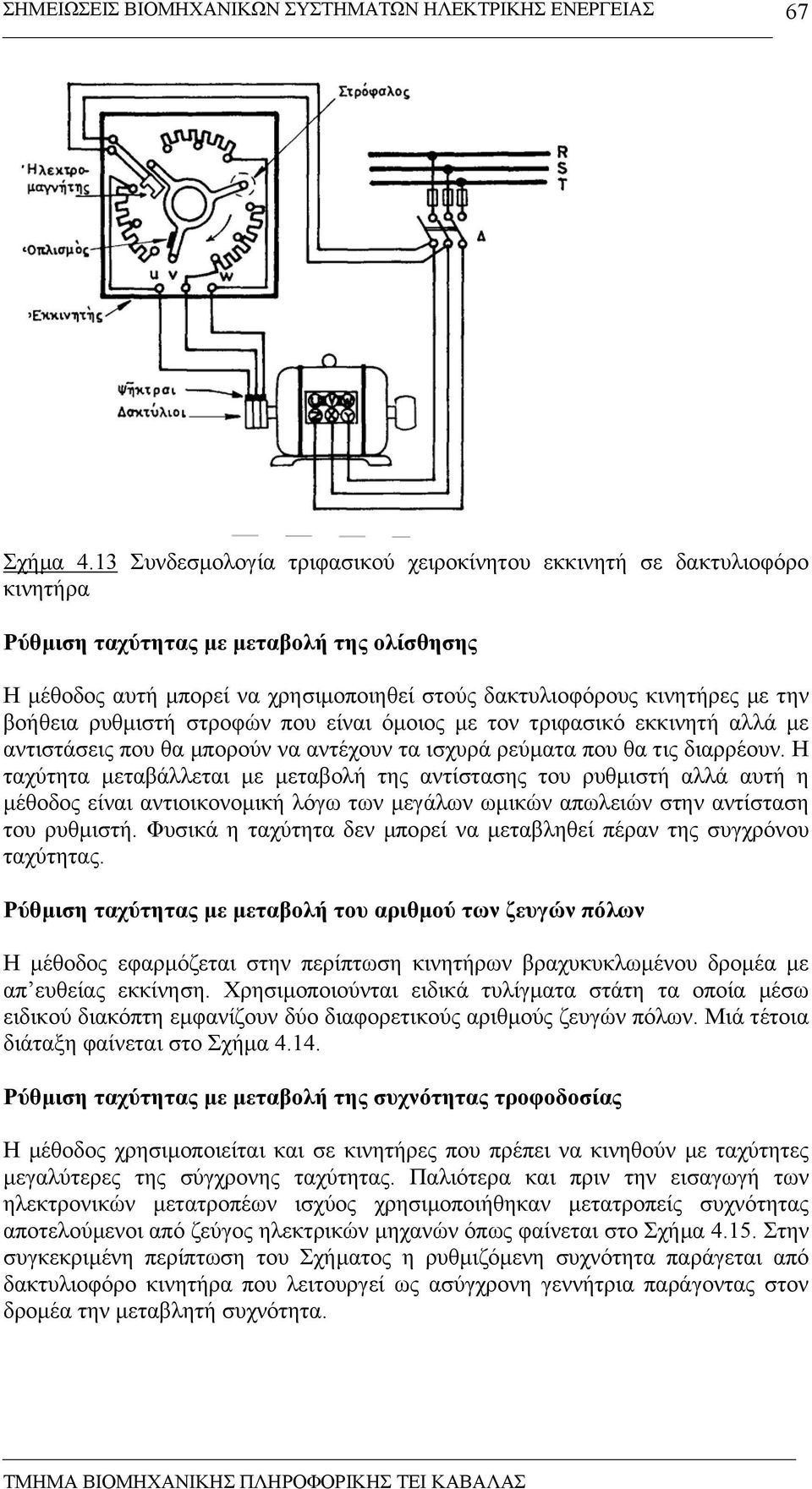 βοήθεια ρυθµιστή στροφών που είναι όµοιος µε τον τριφασικό εκκινητή αλλά µε αντιστάσεις που θα µπορούν να αντέχουν τα ισχυρά ρεύµατα που θα τις διαρρέουν.