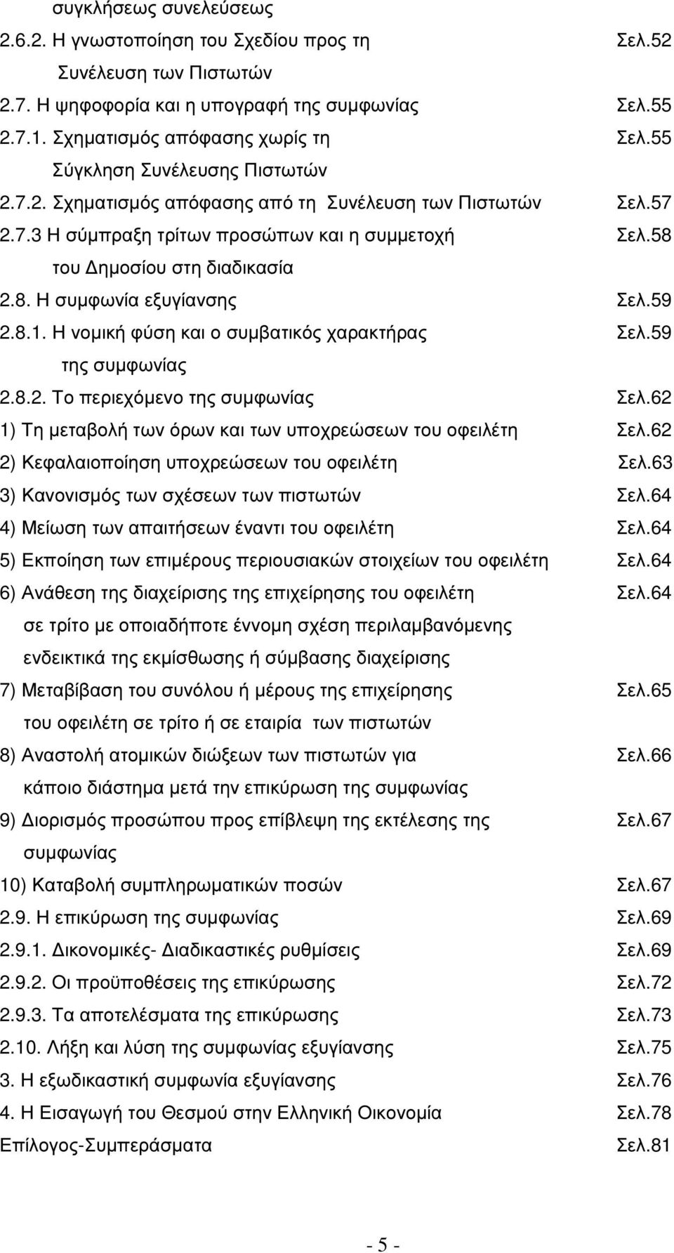 59 2.8.1. Η νοµική φύση και ο συµβατικός χαρακτήρας Σελ.59 της συµφωνίας 2.8.2. Το περιεχόµενο της συµφωνίας Σελ.62 1) Τη µεταβολή των όρων και των υποχρεώσεων του οφειλέτη Σελ.