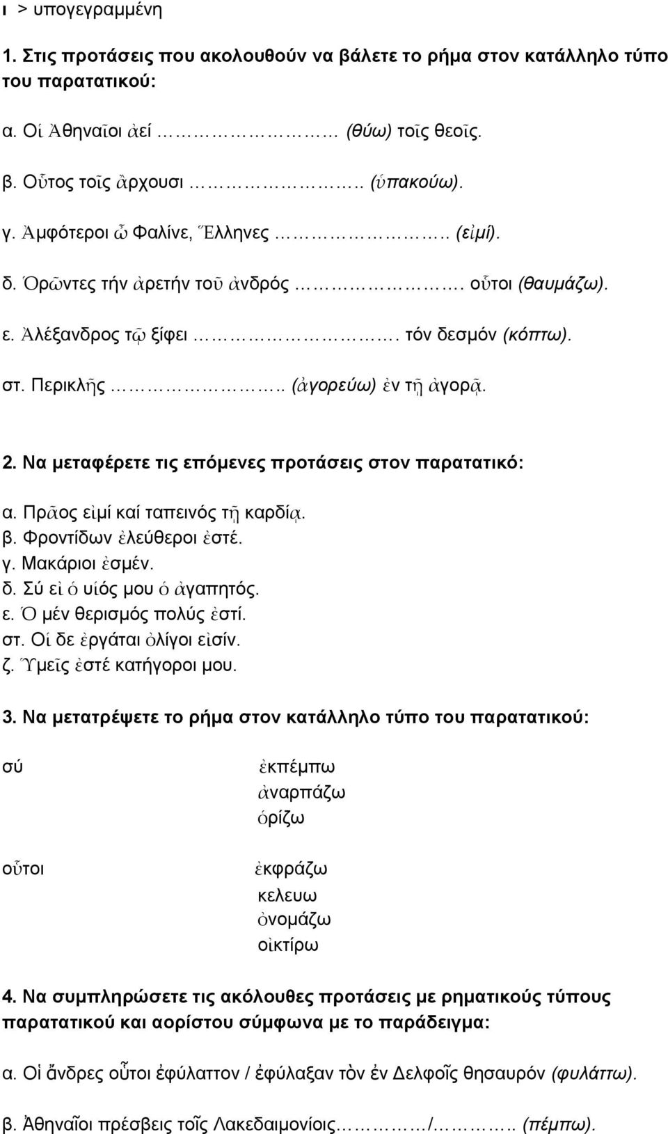 Να μεταφέρετε τις επόμενες προτάσεις στον παρατατικό: α. Πρᾶος εἰμί καί ταπεινός τῇ καρδίᾳ. β. Φροντίδων ἐλεύθεροι ἐστέ. γ. Μακάριοι ἐσμέν. δ. Σύ εἰ ὁ υἱός μου ὁ ἀγαπητός. ε. Ὁ μέν θερισμός πολύς ἐστί.