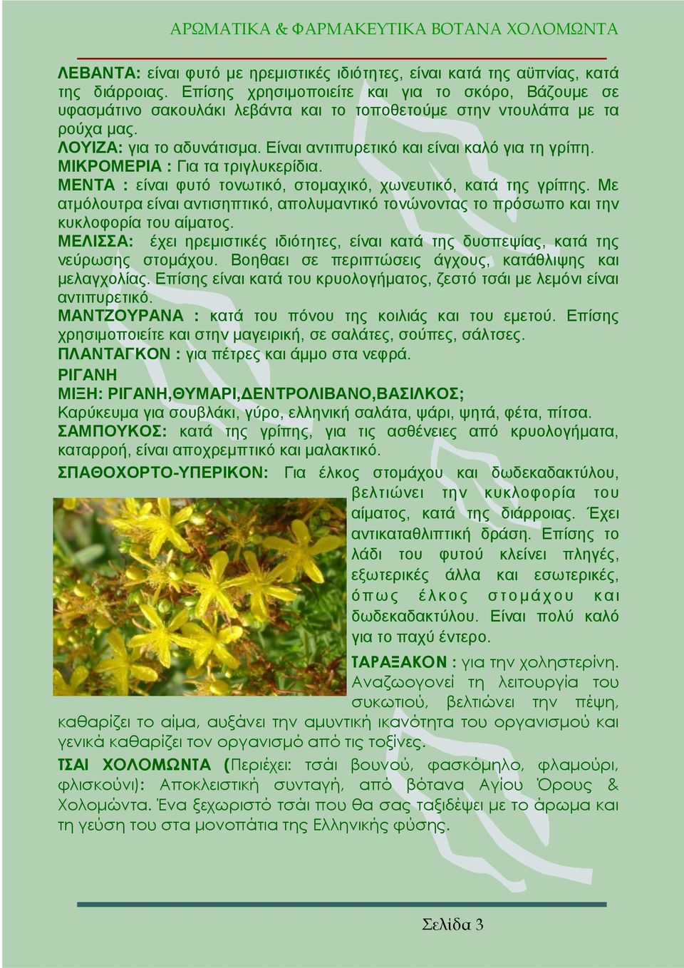 Δίλαη αληηππξεηηθό θαη είλαη θαιό γηα ηε γξίπε. ΜΗΚΡΟΜΔΡΗΑ : Γηα ηα ηξηγιπθεξίδηα. ΜΔΝΣΑ : είλαη θπηό ηνλσηηθό, ζηνκαρηθό, ρσλεπηηθό, θαηά ηεο γξίπεο.