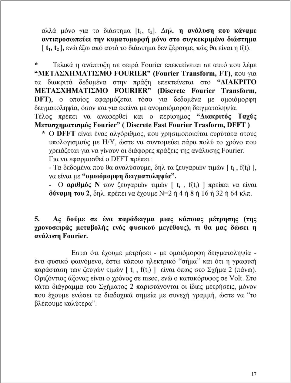 * Τελικά η ανάπτυξη σε σειρά Fourier επεκτείνεται σε αυτό που λέμε ΜΕΤΑΣΧΗΜΑΤΙΣΜΟ FOURIER (Fourier Transform, FT), που για τα διακριτά δεδομένα στην πράξη επεκτείνεται στο ΔΙΑΚΡΙΤΟ ΜΕΤΑΣΧΗΜΑΤΙΣΜΟ