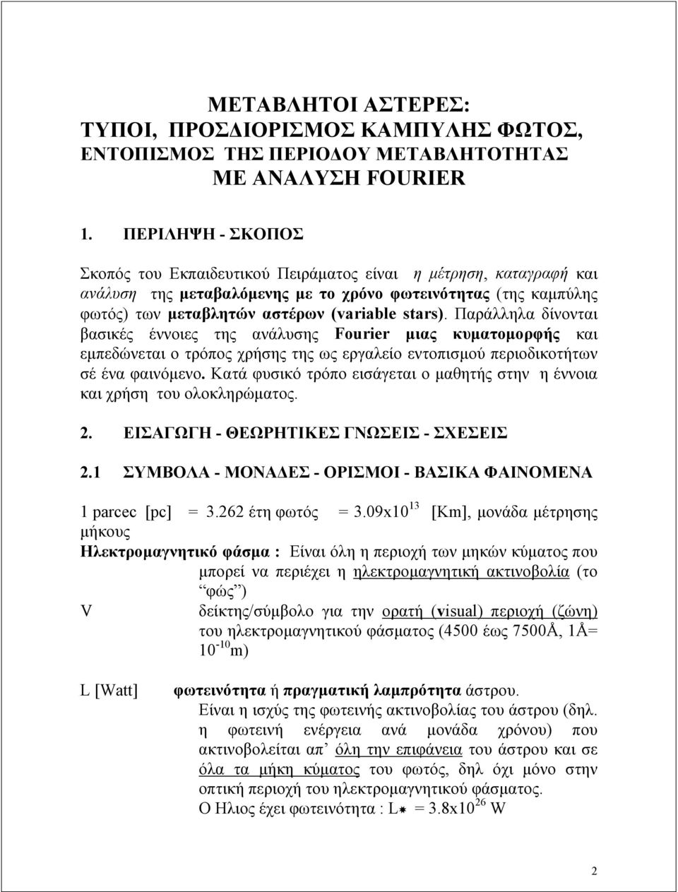 Παράλληλα δίνονται βασικές έννοιες της ανάλυσης Fourier μιας κυματομορφής και εμπεδώνεται ο τρόπος χρήσης της ως εργαλείο εντοπισμού περιοδικοτήτων σέ ένα φαινόμενο.