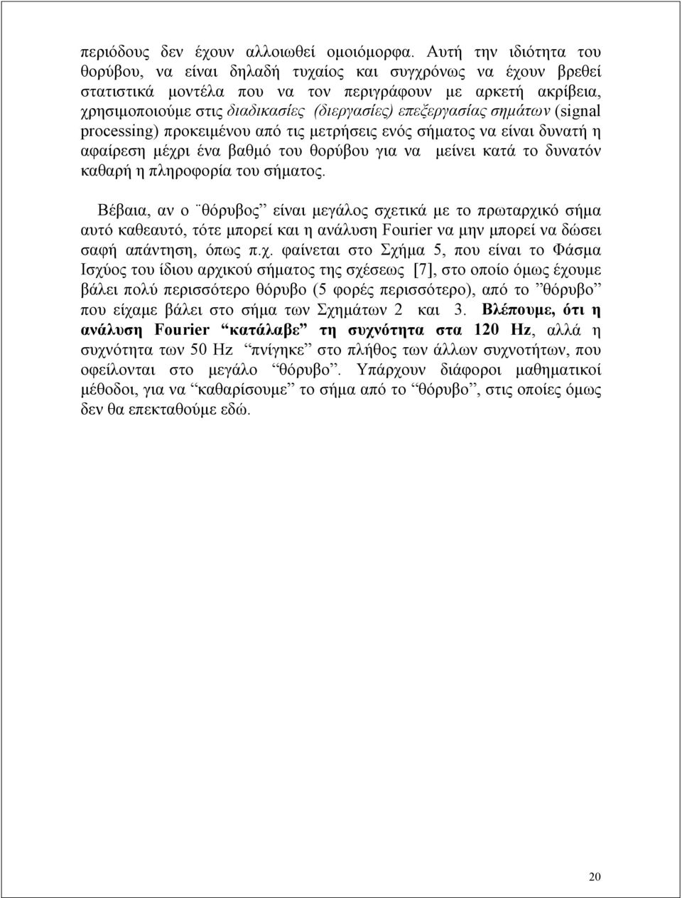 επεξεργασίας σημάτων (signal processing) προκειμένου από τις μετρήσεις ενός σήματος να είναι δυνατή η αφαίρεση μέχρι ένα βαθμό του θορύβου για να μείνει κατά το δυνατόν καθαρή η πληροφορία του
