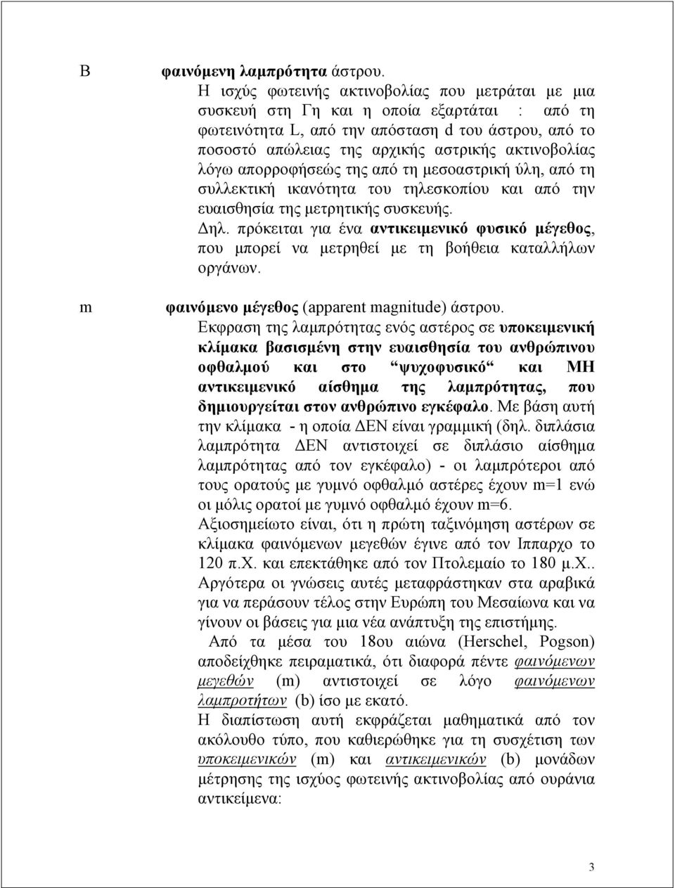 λόγω απορροφήσεώς της από τη μεσοαστρική ύλη, από τη συλλεκτική ικανότητα του τηλεσκοπίου και από την ευαισθησία της μετρητικής συσκευής. Δηλ.