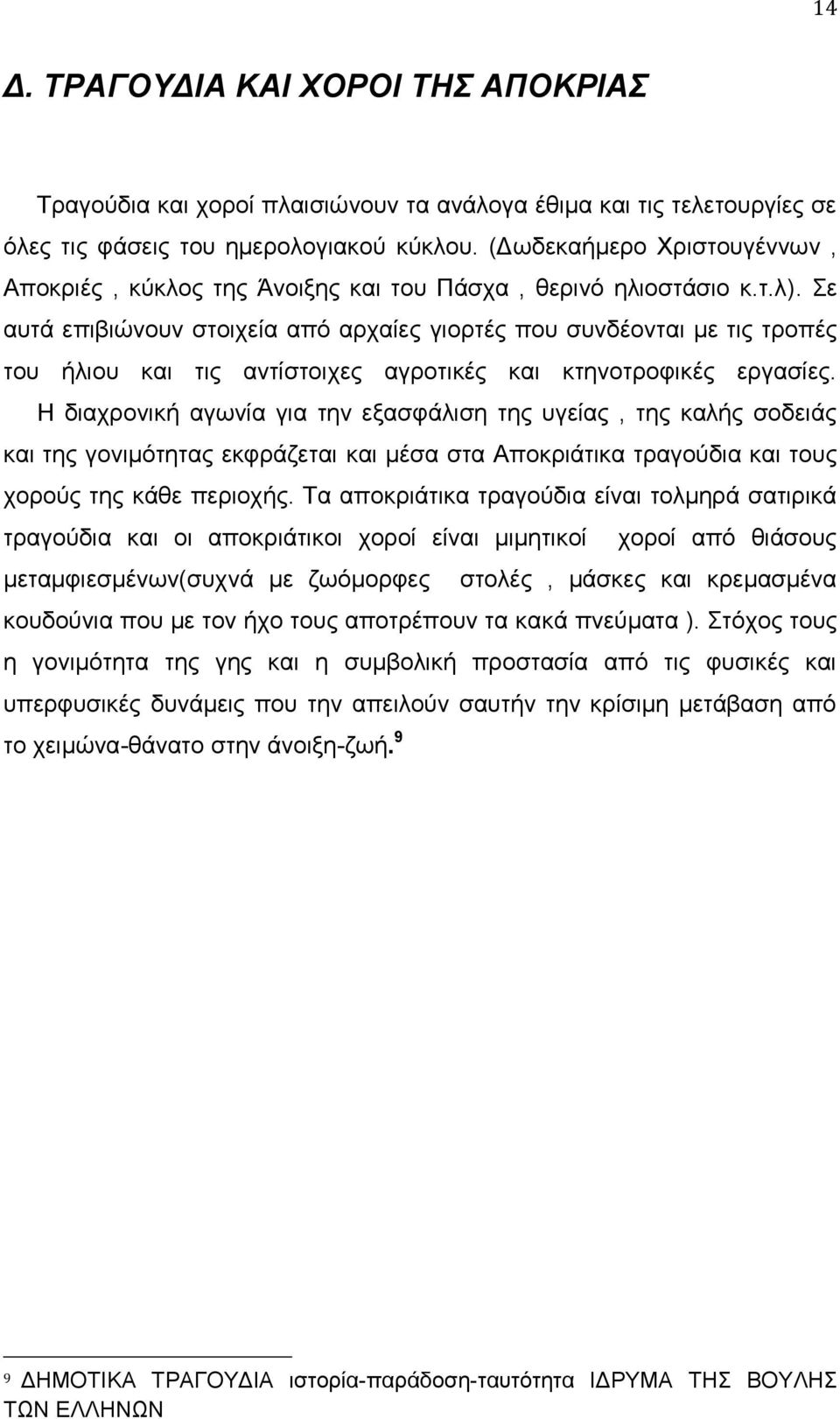 Σε αυτά επιβιώνουν στοιχεία από αρχαίες γιορτές που συνδέονται με τις τροπές του ήλιου και τις αντίστοιχες αγροτικές και κτηνοτροφικές εργασίες.