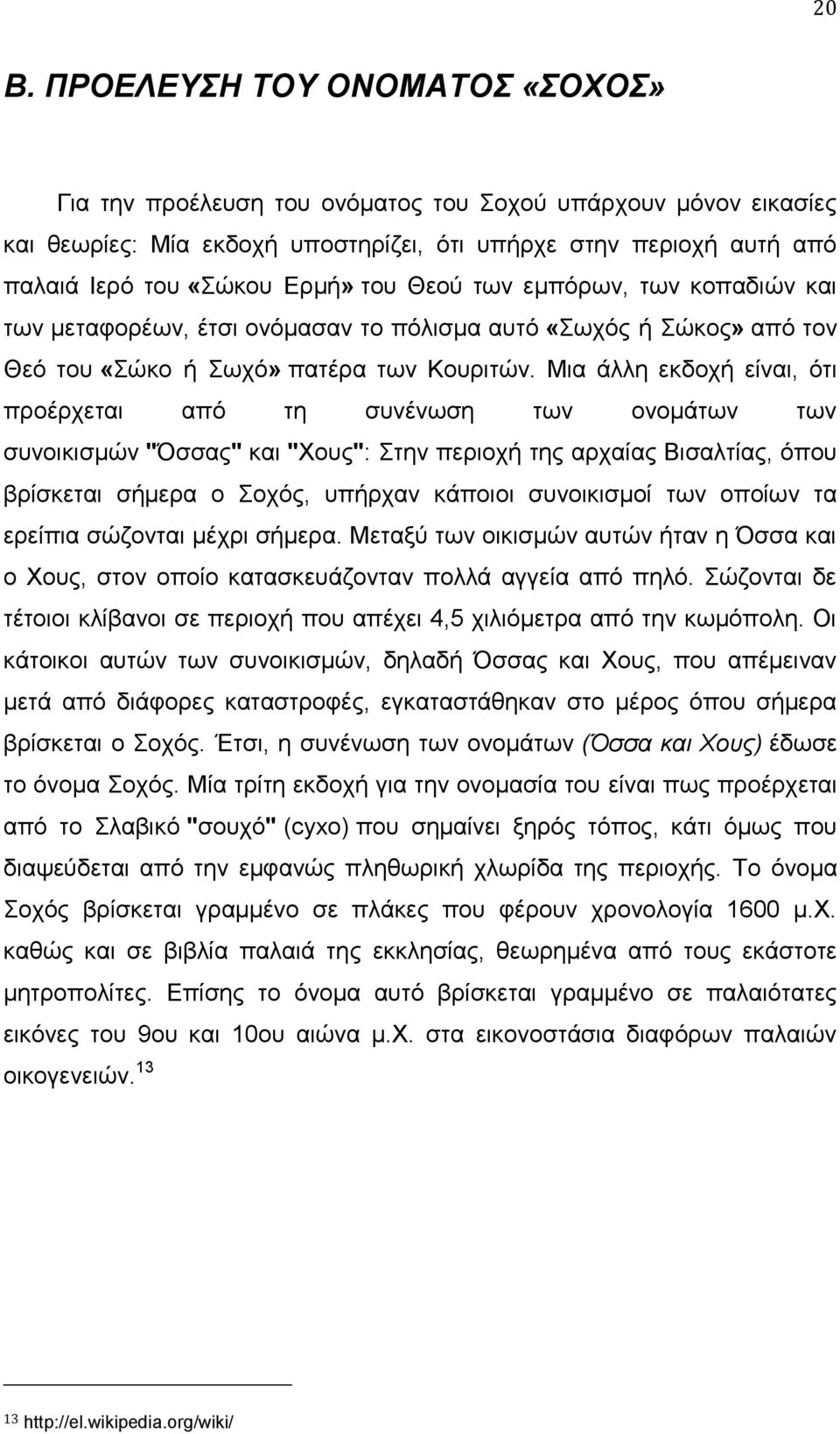 Μια άλλη εκδοχή είναι, ότι προέρχεται από τη συνένωση των ονομάτων των συνοικισμών "Όσσας" και "Χους": Στην περιοχή της αρχαίας Βισαλτίας, όπου βρίσκεται σήμερα ο Σοχός, υπήρχαν κάποιοι συνοικισμοί