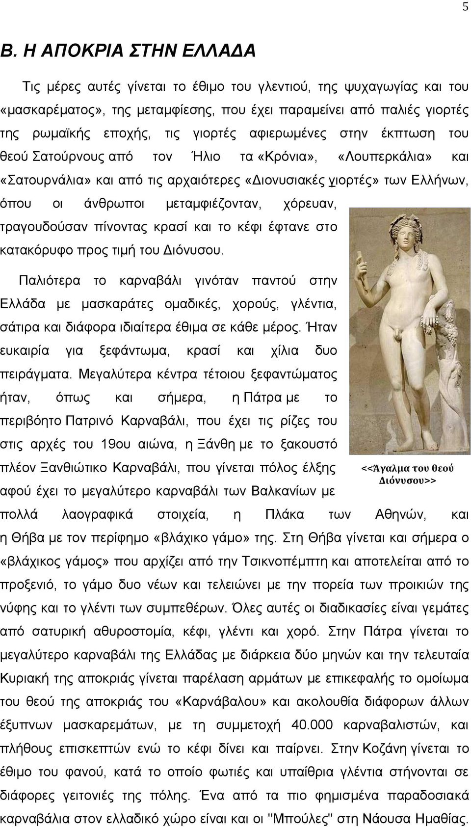 μεταμφιέζονταν, χόρευαν, τραγουδούσαν πίνοντας κρασί και το κέφι έφτανε στο κατακόρυφο προς τιμή του Διόνυσου.