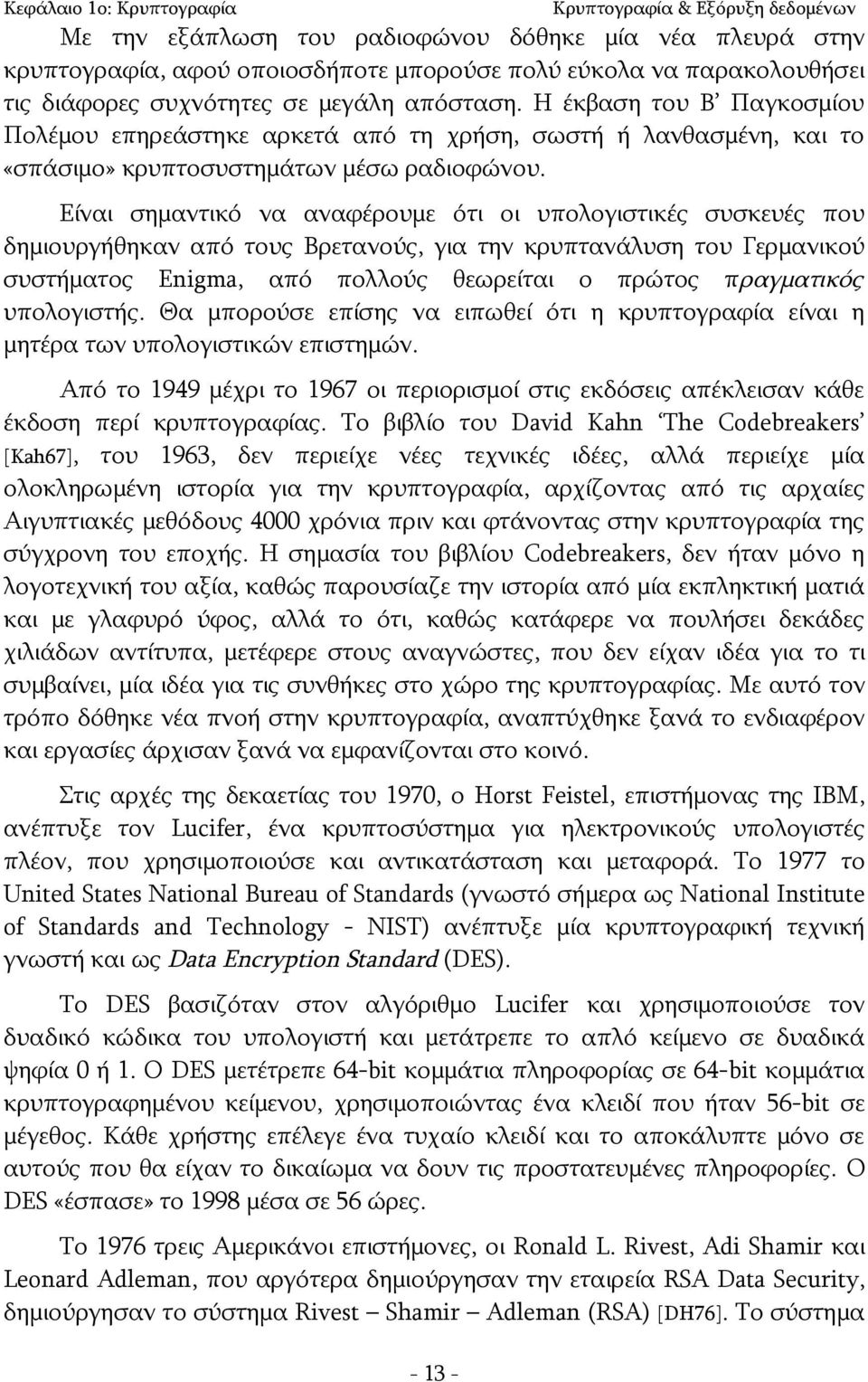 Είναι σημαντικό να αναφέρουμε ότι οι υπολογιστικές συσκευές που δημιουργήθηκαν από τους Βρετανούς, για την κρυπτανάλυση του Γερμανικού συστήματος Enigma, από πολλούς θεωρείται ο πρώτος πραγματικός