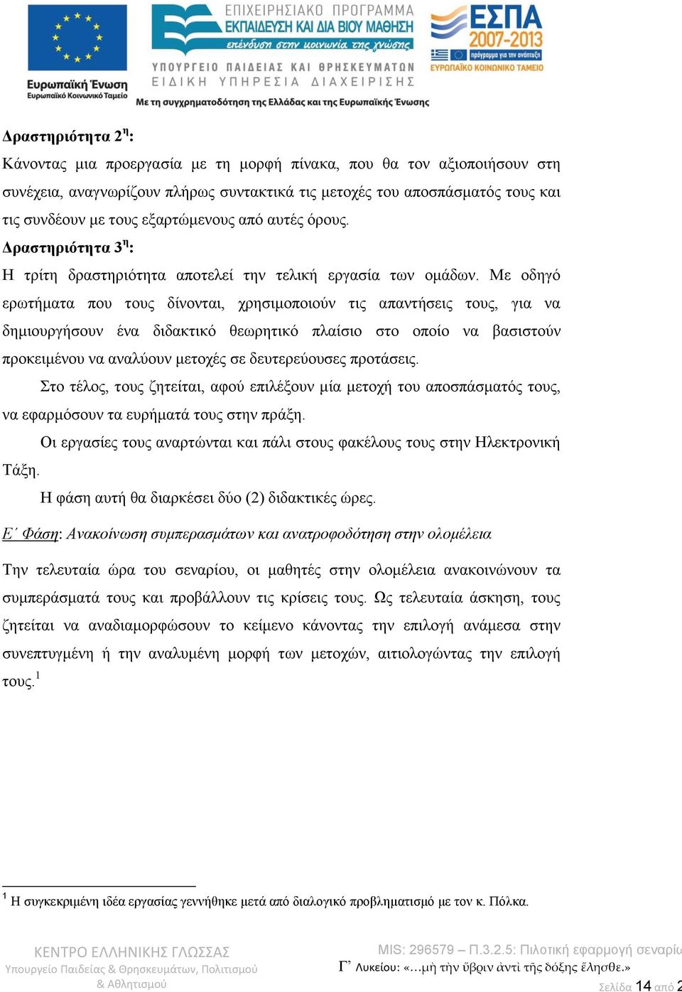 Με οδηγό ερωτήματα που τους δίνονται, χρησιμοποιούν τις απαντήσεις τους, για να δημιουργήσουν ένα διδακτικό θεωρητικό πλαίσιο στο οποίο να βασιστούν προκειμένου να αναλύουν μετοχές σε δευτερεύουσες