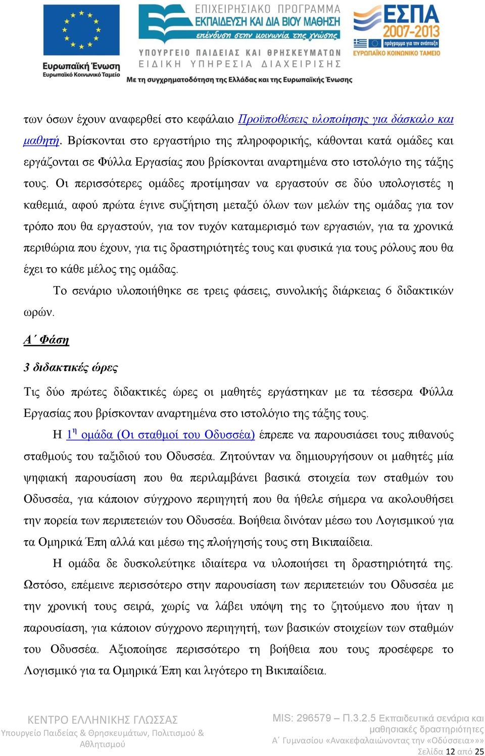Οι περισσότερες ομάδες προτίμησαν να εργαστούν σε δύο υπολογιστές η καθεμιά, αφού πρώτα έγινε συζήτηση μεταξύ όλων των μελών της ομάδας για τον τρόπο που θα εργαστούν, για τον τυχόν καταμερισμό των