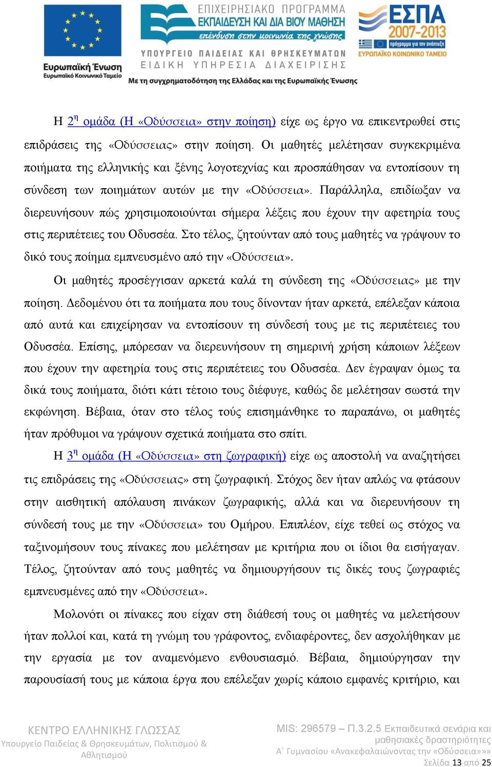 Παράλληλα, επιδίωξαν να διερευνήσουν πώς χρησιμοποιούνται σήμερα λέξεις που έχουν την αφετηρία τους στις περιπέτειες του Οδυσσέα.