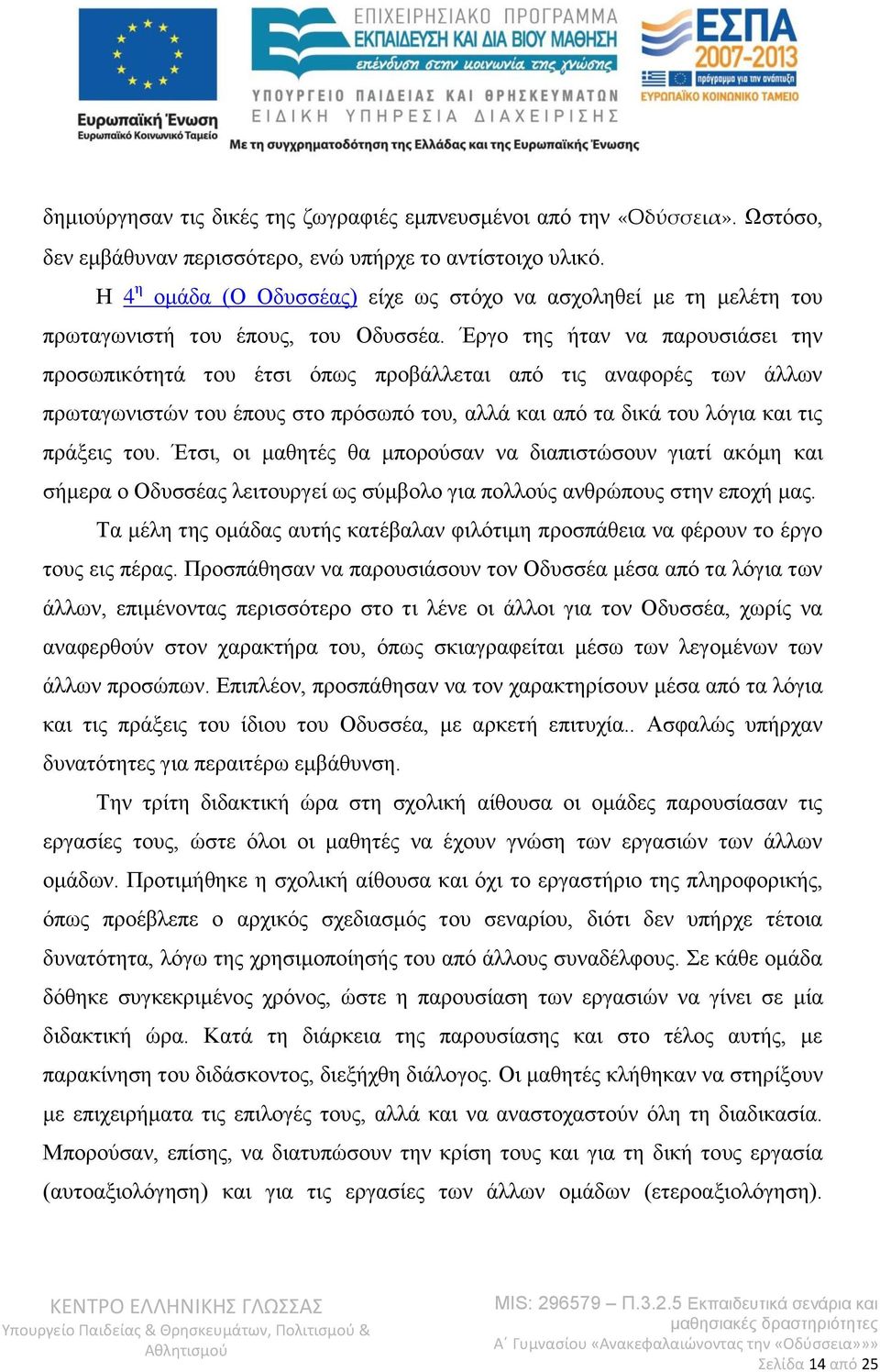 Έργο της ήταν να παρουσιάσει την προσωπικότητά του έτσι όπως προβάλλεται από τις αναφορές των άλλων πρωταγωνιστών του έπους στο πρόσωπό του, αλλά και από τα δικά του λόγια και τις πράξεις του.