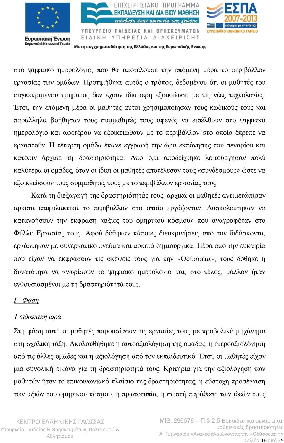 Έτσι, την επόμενη μέρα οι μαθητές αυτοί χρησιμοποίησαν τους κωδικούς τους και παράλληλα βοήθησαν τους συμμαθητές τους αφενός να εισέλθουν στο ψηφιακό ημερολόγιο και αφετέρου να εξοικειωθούν με το