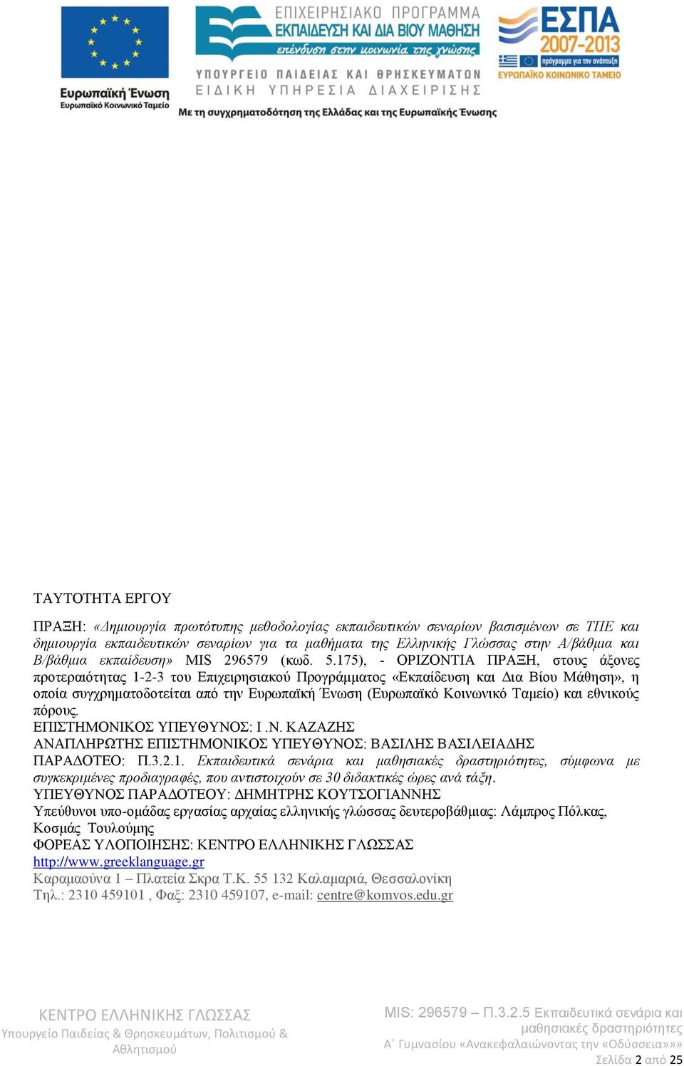 175), - ΟΡΙΖΟΝΤΙΑ ΠΡΑΞΗ, στους άξονες προτεραιότητας 1-2-3 του Επιχειρησιακού Προγράμματος «Εκπαίδευση και Δια Βίου Μάθηση», η οποία συγχρηματοδοτείται από την Ευρωπαϊκή Ένωση (Ευρωπαϊκό Κοινωνικό