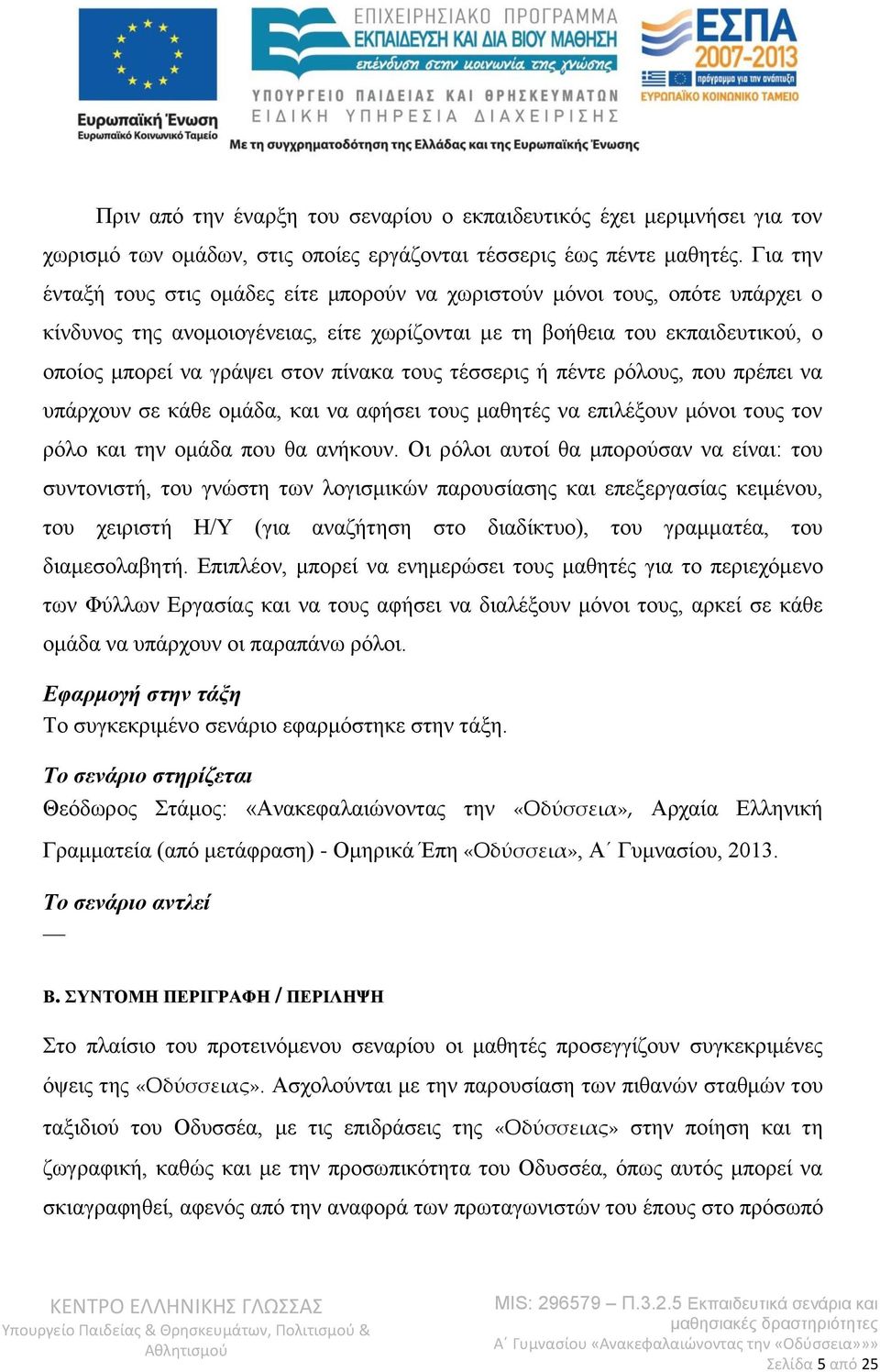πίνακα τους τέσσερις ή πέντε ρόλους, που πρέπει να υπάρχουν σε κάθε ομάδα, και να αφήσει τους μαθητές να επιλέξουν μόνοι τους τον ρόλο και την ομάδα που θα ανήκουν.