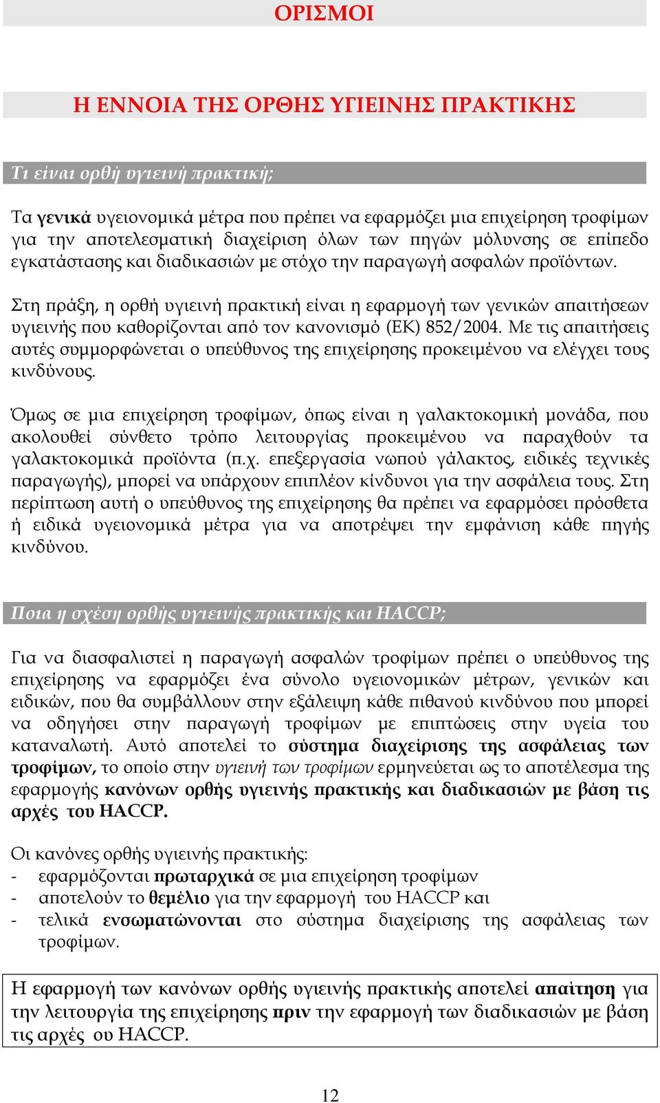 Στη πράξη, η ορθή υγιεινή πρακτική είναι η εφαρμογή των γενικών απαιτήσεων υγιεινής που καθορίζονται από τον κανονισμό (ΕΚ) 852/2004.