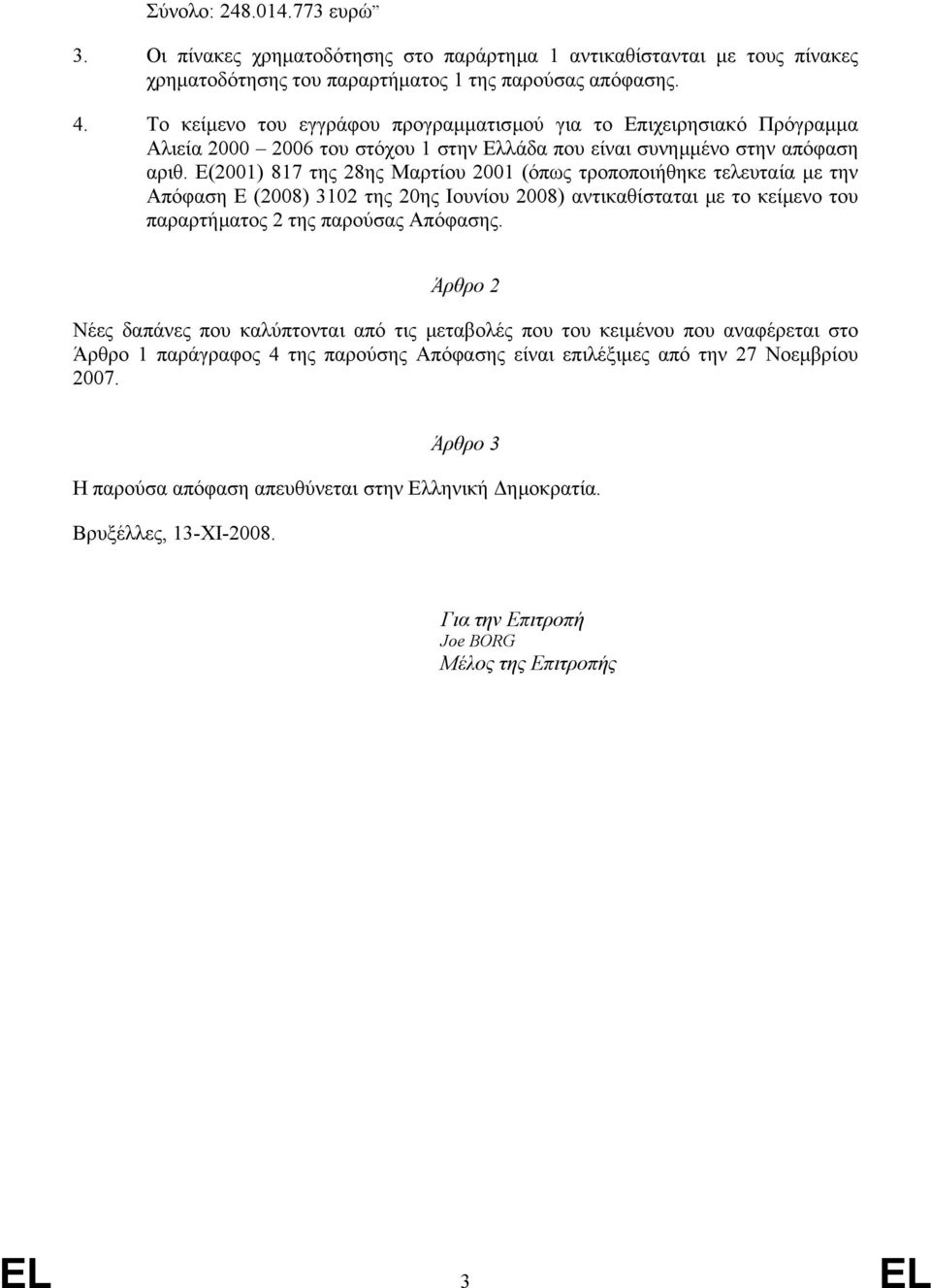 Ε(2001) 817 της 28ης Μαρτίου 2001 (όπως τροποποιήθηκε τελευταία µε την Απόφαση Ε (2008) 3102 της 20ης Ιουνίου 2008) αντικαθίσταται µε το κείµενο του παραρτήµατος 2 της παρούσας Απόφασης.