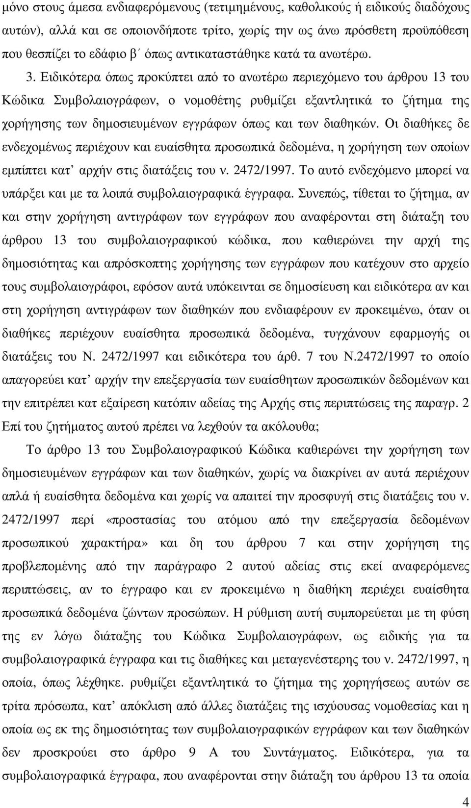 Ειδικότερα όπως προκύπτει από το ανωτέρω περιεχόµενο του άρθρου 13 του Κώδικα Συµβολαιογράφων, ο νοµοθέτης ρυθµίζει εξαντλητικά το ζήτηµα της χορήγησης των δηµοσιευµένων εγγράφων όπως και των