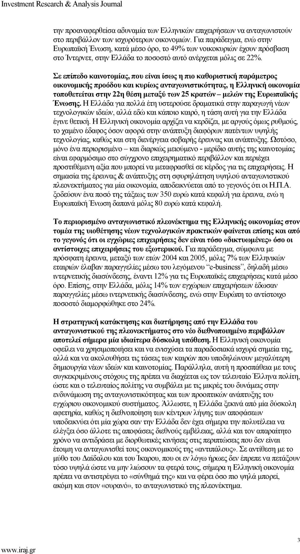 Σε επίπεδο καινοτοµίας, που είναι ίσως η πιο καθοριστική παράµετρος οικονοµικής προόδου και κυρίως ανταγωνιστικότητας, η Ελληνική οικονοµία τοποθετείται στην 22η θέση µεταξύ των 25 κρατών µελών της