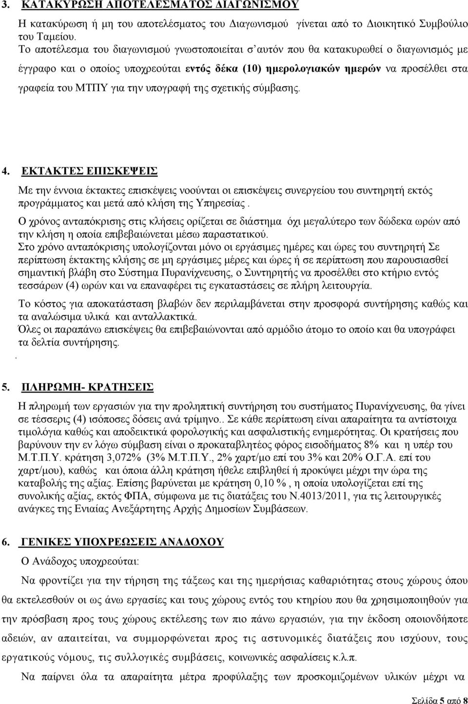 την υπογραφή της σχετικής σύμβασης. 4. ΕΚΤΑΚΤΕΣ ΕΠΙΣΚΕΨΕΙΣ Με την έννοια έκτακτες επισκέψεις νοούνται οι επισκέψεις συνεργείου του συντηρητή εκτός προγράμματος και μετά από κλήση της Υπηρεσίας.