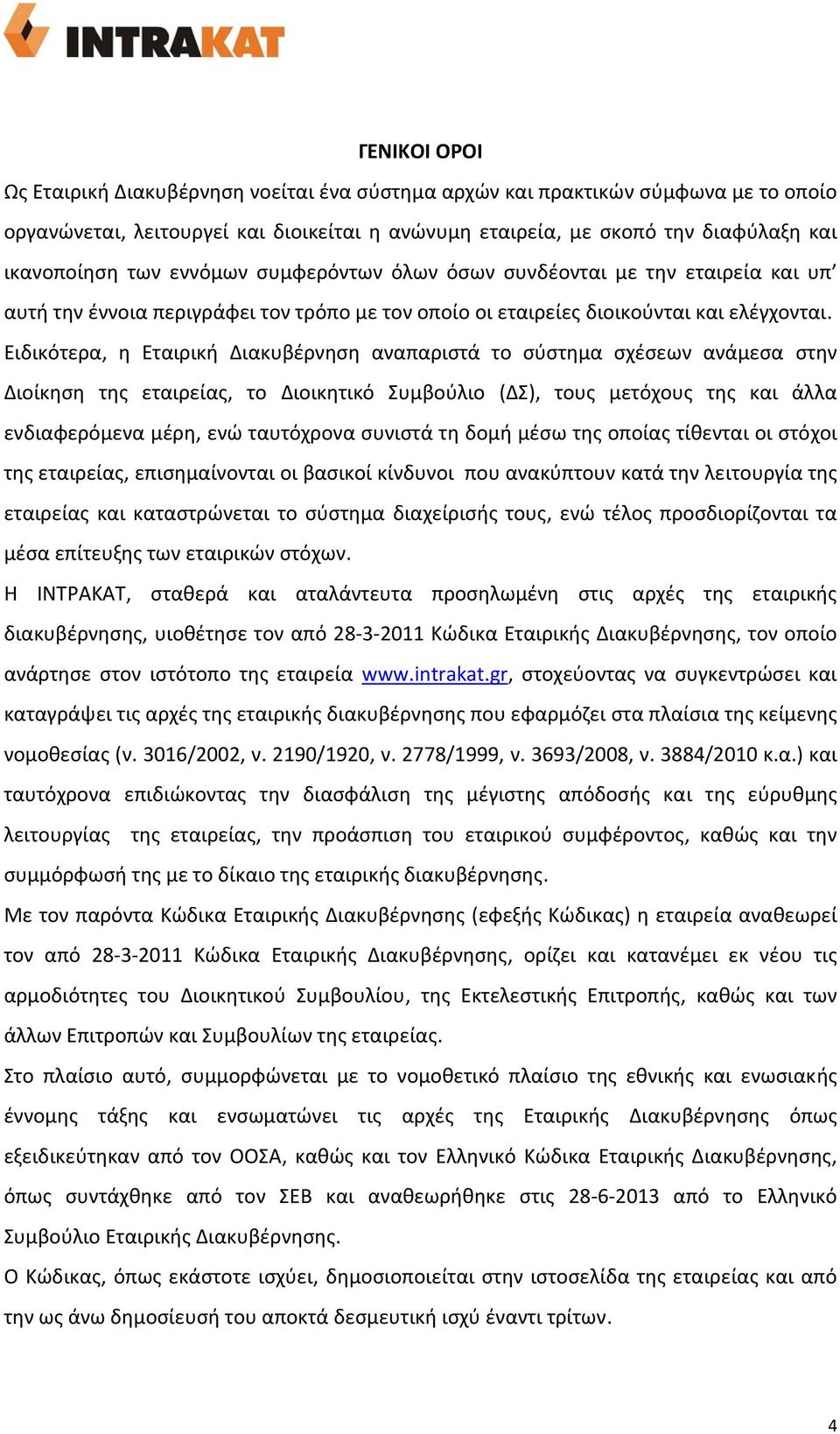 Ειδικότερα, η Εταιρική Διακυβέρνηση αναπαριστά το σύστημα σχέσεων ανάμεσα στην Διοίκηση της εταιρείας, το Διοικητικό Συμβούλιο (ΔΣ), τους μετόχους της και άλλα ενδιαφερόμενα μέρη, ενώ ταυτόχρονα