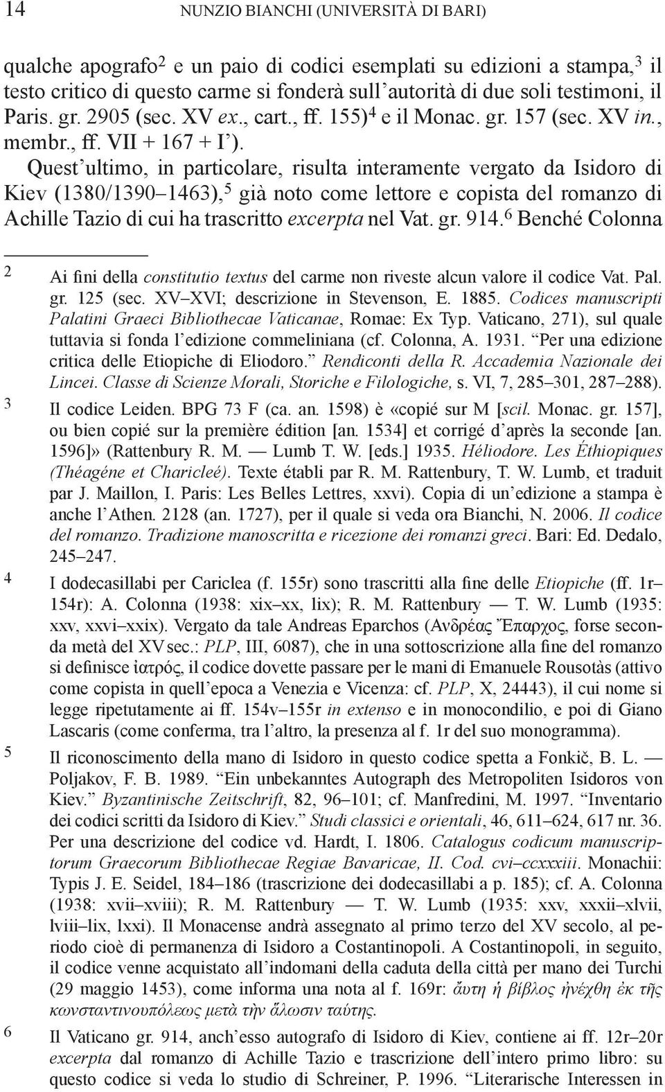 Quest ultimo, in particolare, risulta interamente vergato da Isidoro di Kiev (1380/1390 1463), 5 già noto come lettore e copista del romanzo di Achille Tazio di cui ha trascritto excerpta nel Vat. gr.