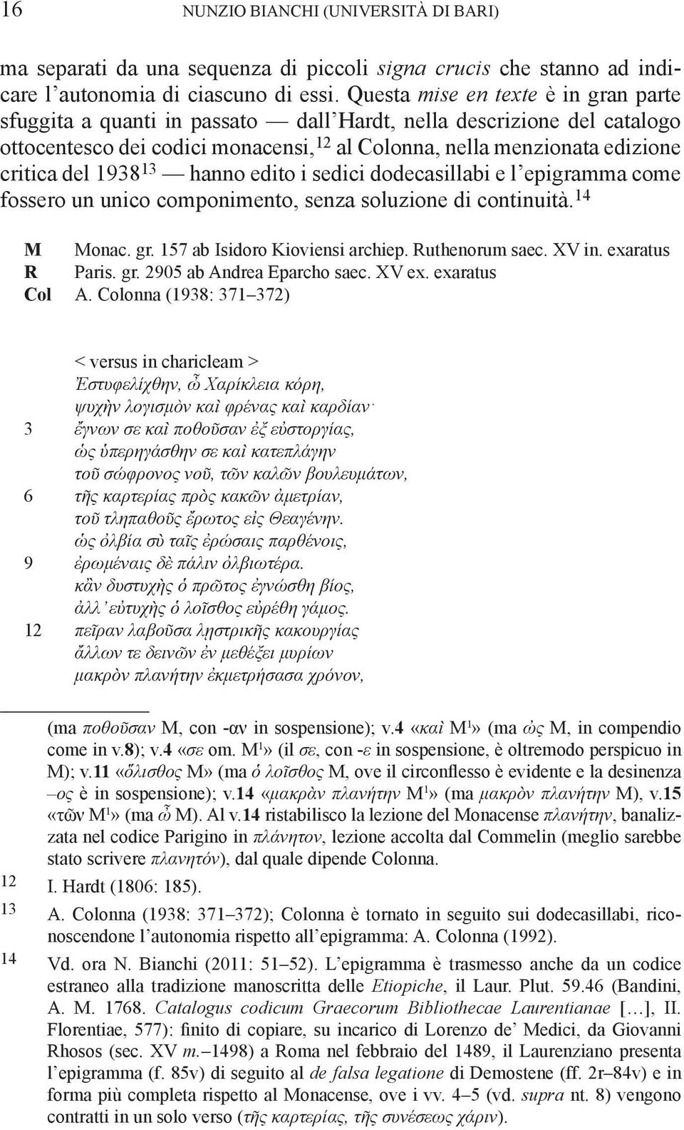 1938 13 hanno edito i sedici dodecasillabi e l epigramma come fossero un unico componimento, senza soluzione di continuità. 14 M Monac. gr. 157 ab Isidoro Kioviensi archiep. Ruthenorum saec. XV in.