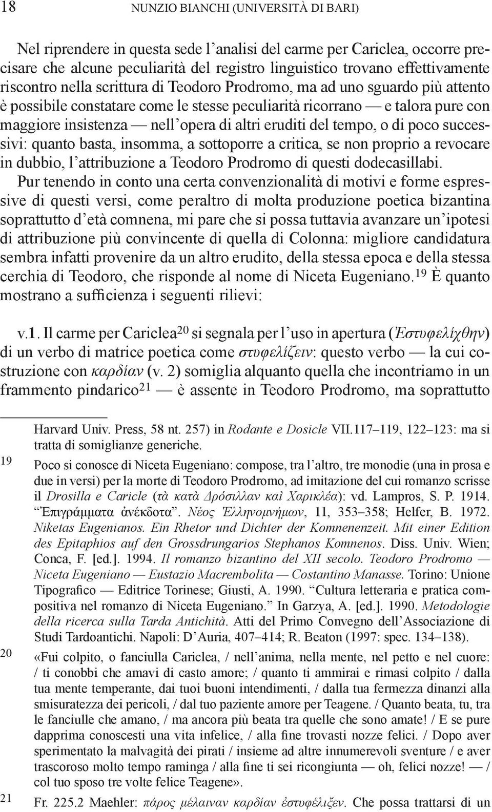 eruditi del tempo, o di poco successivi: quanto basta, insomma, a sottoporre a critica, se non proprio a revocare in dubbio, l attribuzione a Teodoro Prodromo di questi dodecasillabi.
