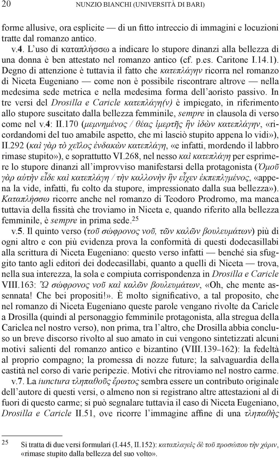 Degno di attenzione è tuttavia il fatto che κατεπλάγην ricorra nel romanzo di Niceta Eugeniano come non è possibile riscontrare altrove nella medesima sede metrica e nella medesima forma dell aoristo