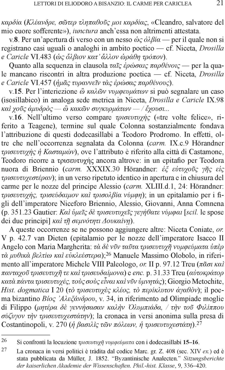 Quanto alla sequenza in clausola ταῖς ἐρώσαις παρθένοις per la quale mancano riscontri in altra produzione poetica cf. Niceta, Drosilla e Caricle VI.457 (ἡμᾶς τυραννεῖν τὰς ἐρώσας παρθένους). v.15.