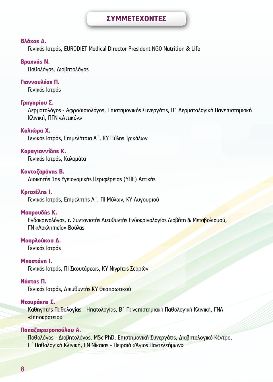 Γενικός Ιατρός, Καλαμάτα Κοντοζαμάνης Β. Διοικητής 1ης Υγειονομικής Περιφέρειας (ΥΠΕ) Αττικής Κριτσέλης Ι. Γενικός Ιατρός, Επιμελητής Α, ΠΙ Μύλων, ΚΥ Λυγουριού Μαυρουδής Κ. Ενδοκρινολόγος, τ.