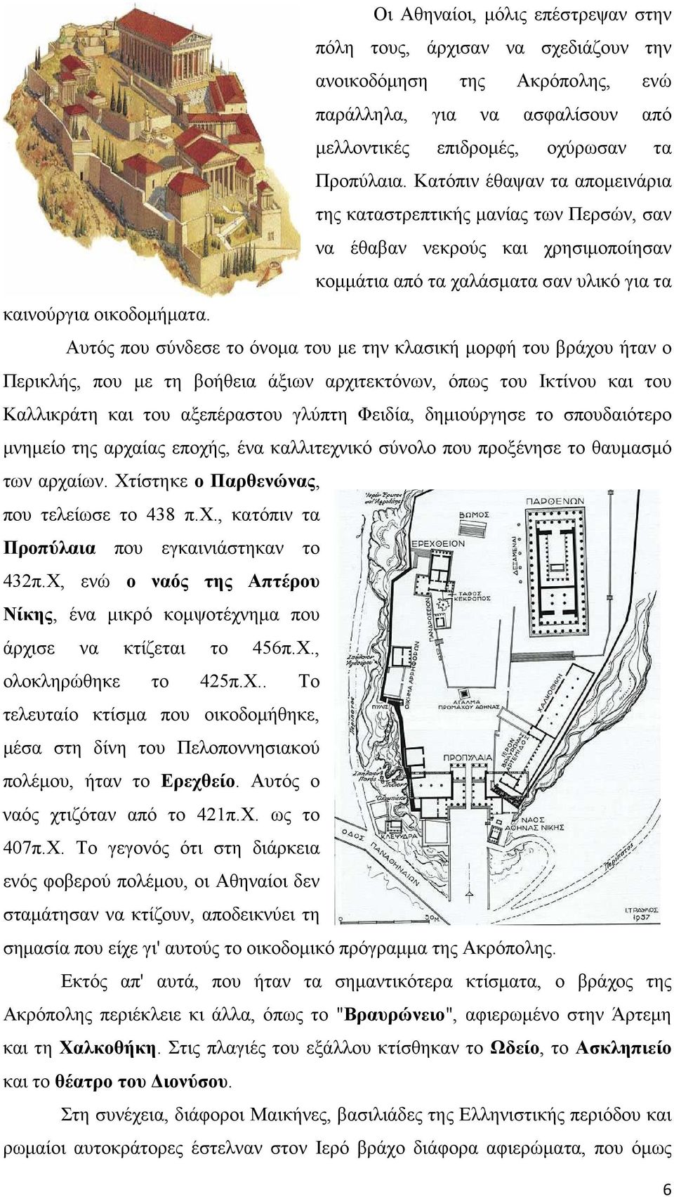 Αυτός που σύνδεσε το όνοµα του µε την κλασική µορφή του βράχου ήταν ο Περικλής, που µε τη βοήθεια άξιων αρχιτεκτόνων, όπως του Ικτίνου και του Καλλικράτη και του αξεπέραστου γλύπτη Φειδία,