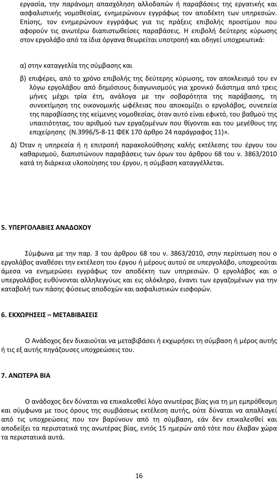 Η επιβολή δεύτερης κύρωσης στον εργολάβο από τα ίδια όργανα θεωρείται υποτροπή και οδηγεί υποχρεωτικά: α) στην καταγγελία της σύμβασης και β) επιφέρει, από το χρόνο επιβολής της δεύτερης κύρωσης, τον
