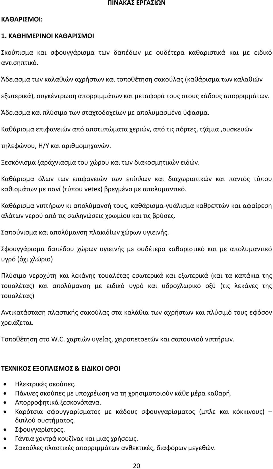 Άδειασμα και πλύσιμο των σταχτοδοχείων με απολυμασμένο ύφασμα. Καθάρισμα επιφανειών από αποτυπώματα χεριών, από τις πόρτες, τζάμια,συσκευών τηλεφώνου, Η/Υ και αριθμομηχανών.