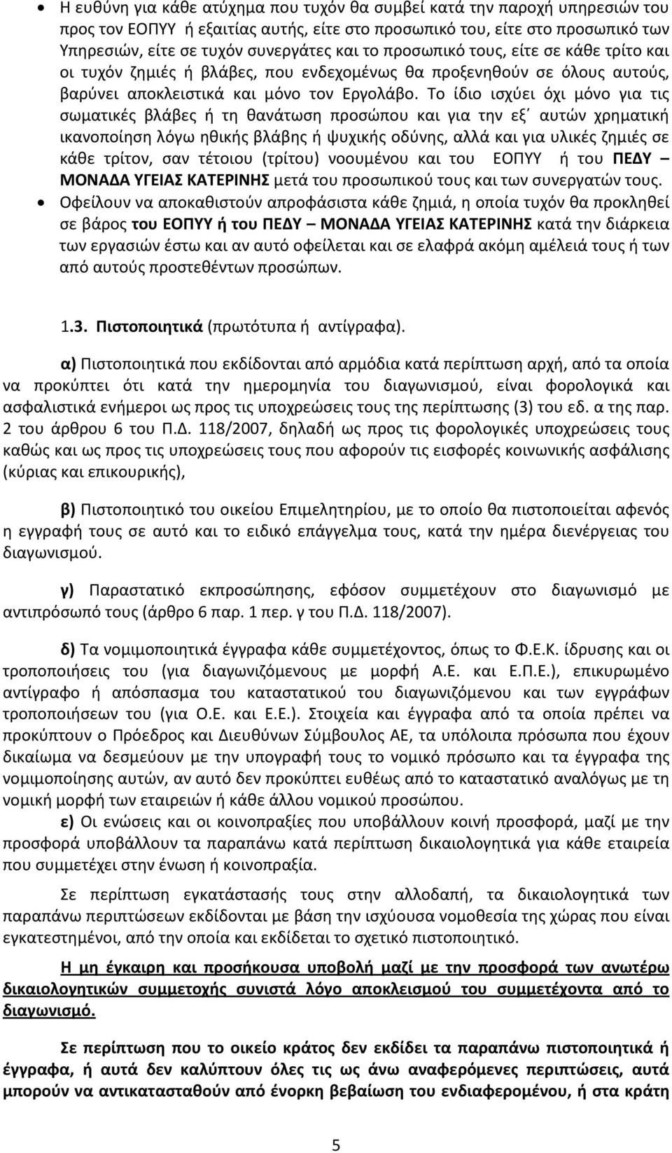 Το ίδιο ισχύει όχι μόνο για τις σωματικές βλάβες ή τη θανάτωση προσώπου και για την εξ αυτών χρηματική ικανοποίηση λόγω ηθικής βλάβης ή ψυχικής οδύνης, αλλά και για υλικές ζημιές σε κάθε τρίτον, σαν