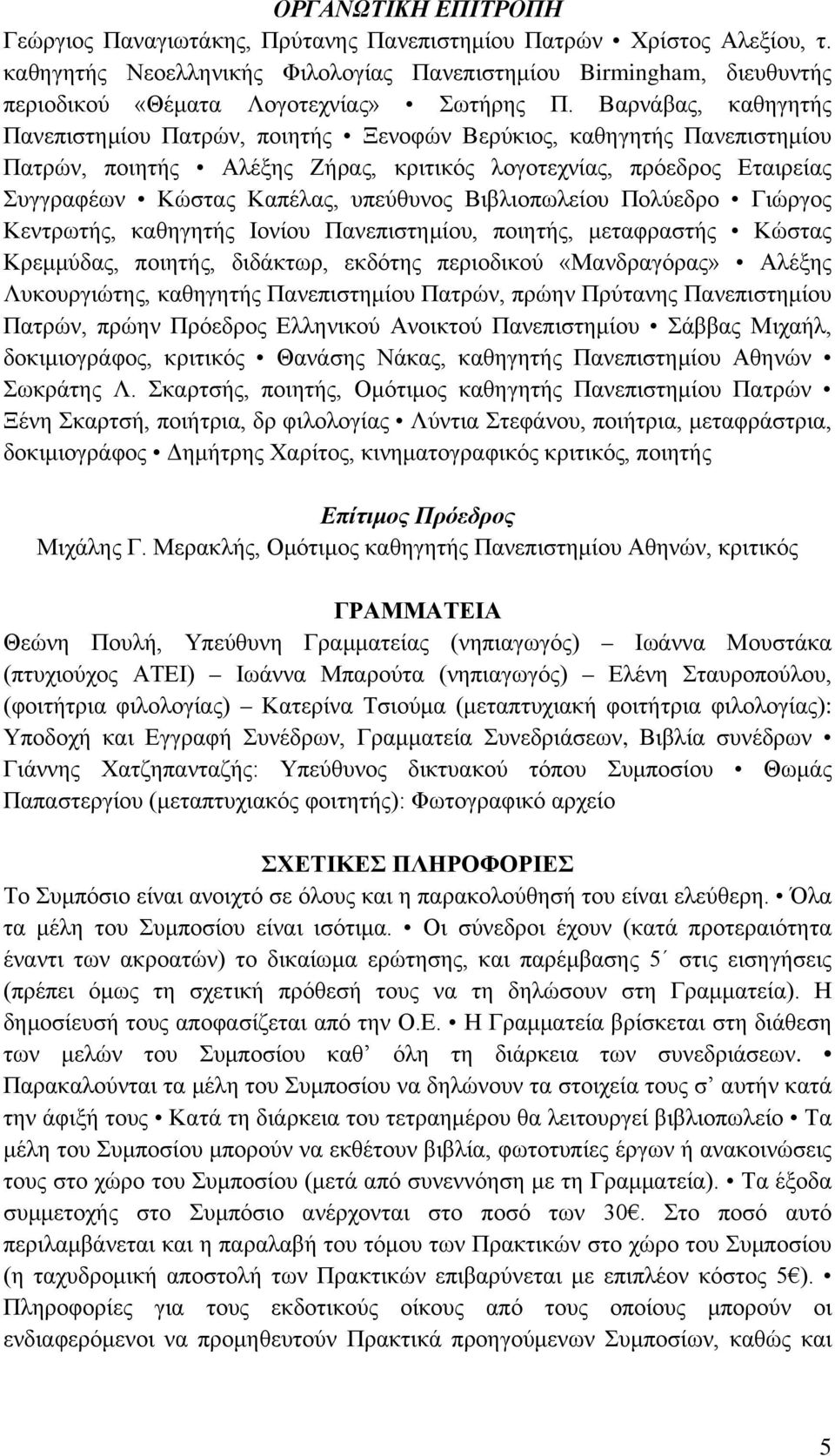 Βαρνάβας, καθηγητής Πανεπιστημίου Πατρών, ποιητής Ξενοφών Βερύκιος, καθηγητής Πανεπιστημίου Πατρών, ποιητής Αλέξης Ζήρας, κριτικός λογοτεχνίας, πρόεδρος Εταιρείας Συγγραφέων Κώστας Καπέλας, υπεύθυνος