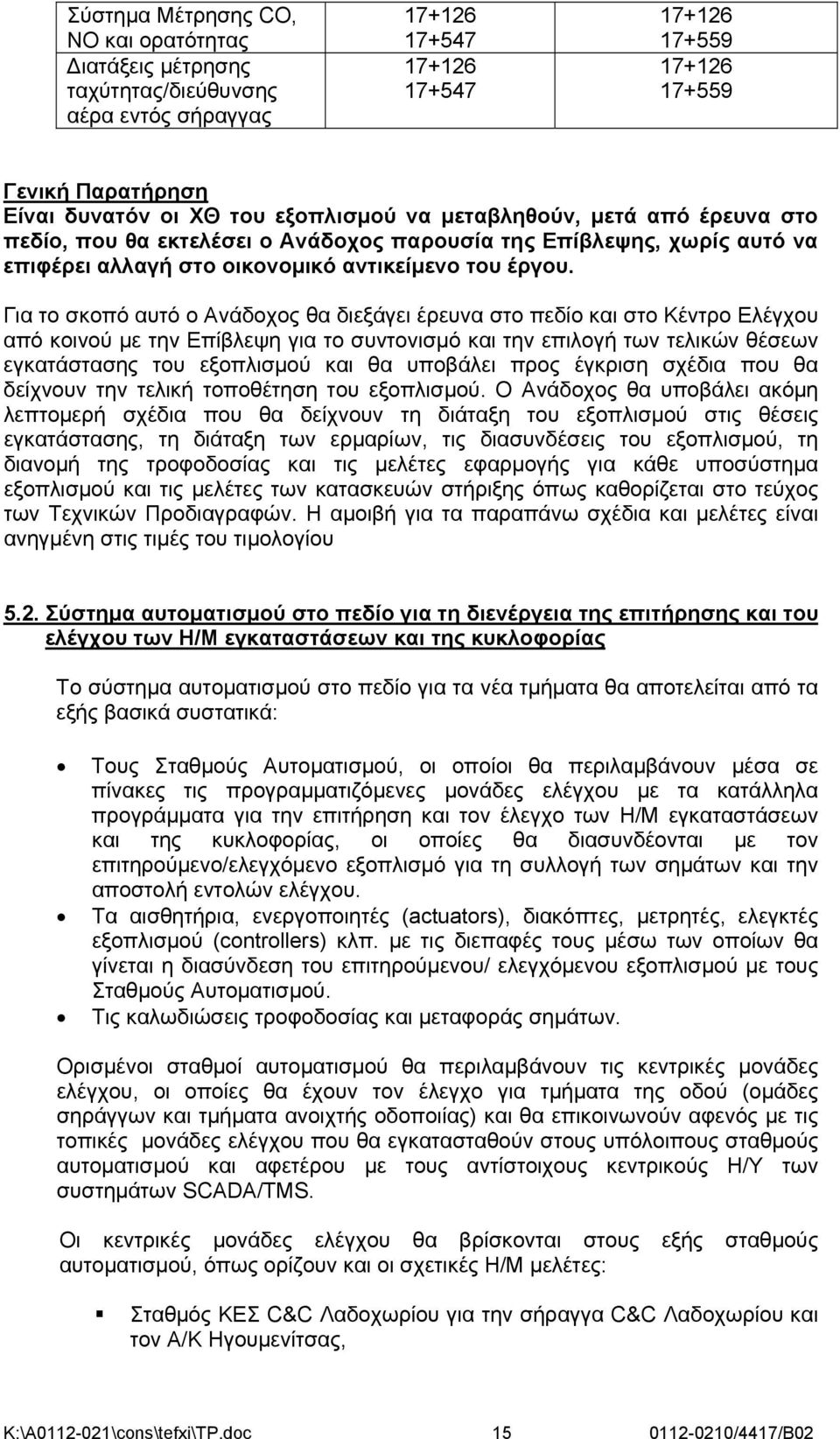 Για το σκοπό αυτό ο Ανάδοχος θα διεξάγει έρευνα στο πεδίο και στo Κέντρο Ελέγχου από κοινού με την Επίβλεψη για το συντονισμό και την επιλογή των τελικών θέσεων εγκατάστασης του εξοπλισμού και θα