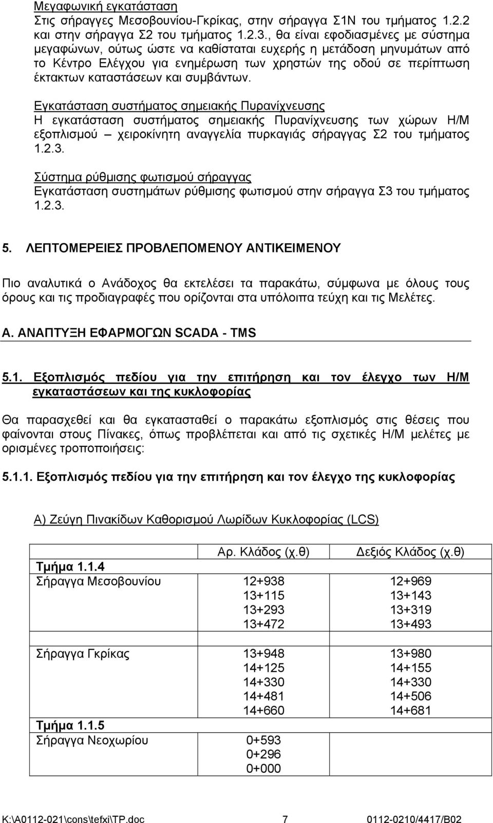 συμβάντων. Εγκατάσταση συστήματος σημειακής Πυρανίχνευσης Η εγκατάσταση συστήματος σημειακής Πυρανίχνευσης των χώρων Η/Μ εξοπλισμού χειροκίνητη αναγγελία πυρκαγιάς σήραγγας Σ2 του τμήματος 1.2.3.