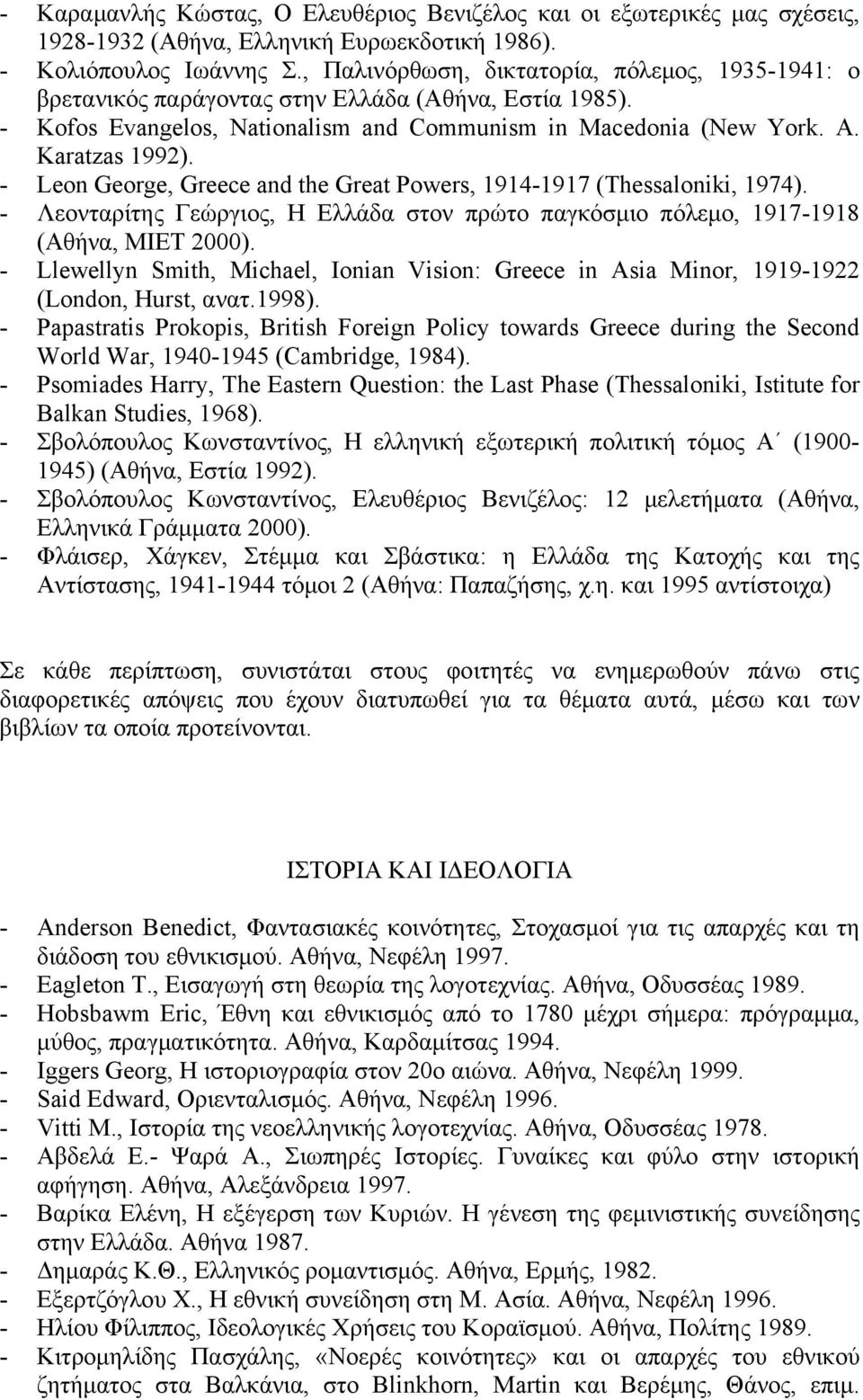 - Leon George, Greece and the Great Powers, 1914-1917 (Thessaloniki, 1974). - Λεονταρίτης Γεώργιος, Η Ελλάδα στον πρώτο παγκόσµιο πόλεµο, 1917-1918 (Αθήνα, ΜΙΕΤ 2000).