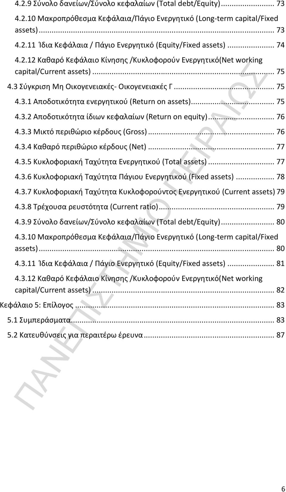 .. 76 4.3.3 Μικτό περιθώριο κέρδους (Gross)... 76 4.3.4 Καθαρό περιθώριο κέρδους (Net)... 77 4.3.5 Κυκλοφοριακή Ταχύτητα Ενεργητικού (Total... 77 4.3.6 Κυκλοφοριακή Ταχύτητα Πάγιου Ενεργητικού (Fixed.