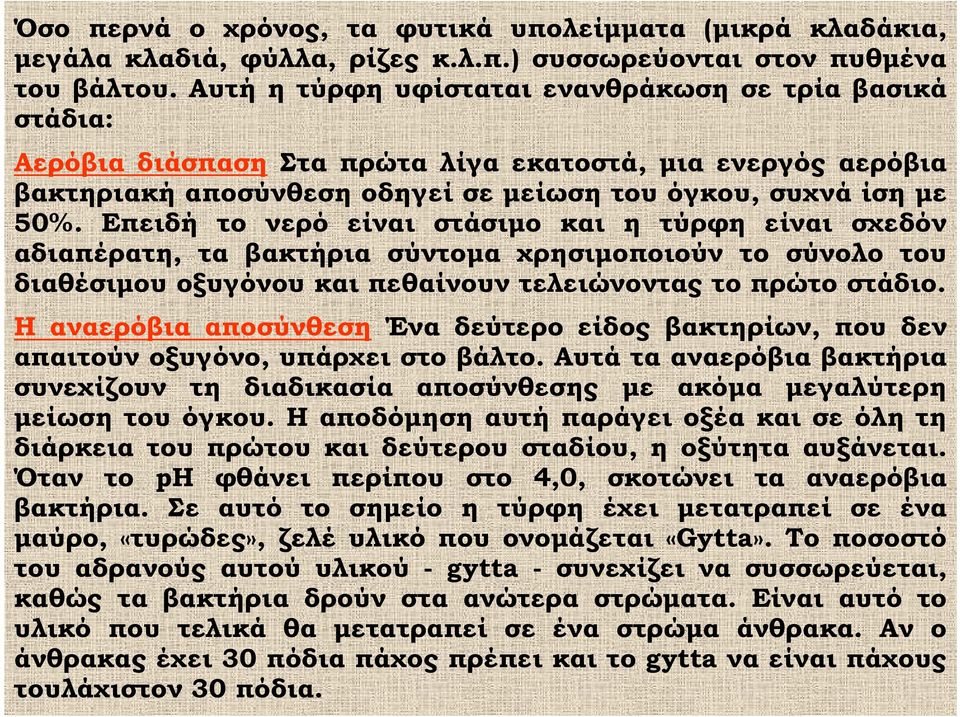 Επειδή το νερό είναι στάσιμο και η τύρφη είναι σχεδόν αδιαπέρατη, τα βακτήρια σύντομα χρησιμοποιούν το σύνολο του διαθέσιμου οξυγόνου και πεθαίνουν τελειώνοντας το πρώτο στάδιο.