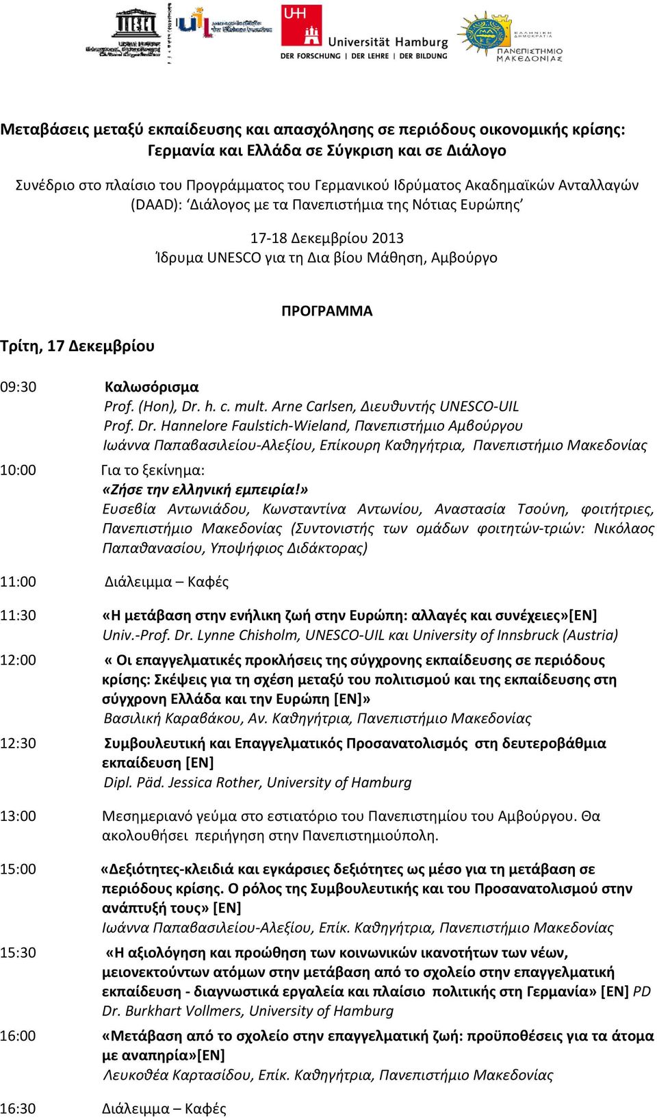 Prof. (Hon), Dr. h. c. mult. Arne Carlsen, Διευθυντής UNESCO-UIL Prof. Dr. Hannelore Faulstich-Wieland, Πανεπιστήμιο Αμβούργου Ιωάννα Παπαβασιλείου-Αλεξίου, Επίκουρη Καθηγήτρια, Πανεπιστήμιο Μακεδονίας 10:00 Για το ξεκίνημα: «Ζήσε την ελληνική εμπειρία!