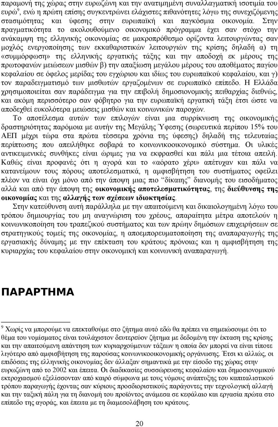 Στην πραγματικότητα το ακολουθούμενο οικονομικό πρόγραμμα έχει σαν στόχο την ανάκαμψη της ελληνικής οικονομίας σε μακροπρόθεσμο ορίζοντα λειτουργώντας σαν μοχλός ενεργοποίησης των εκκαθαριστικών